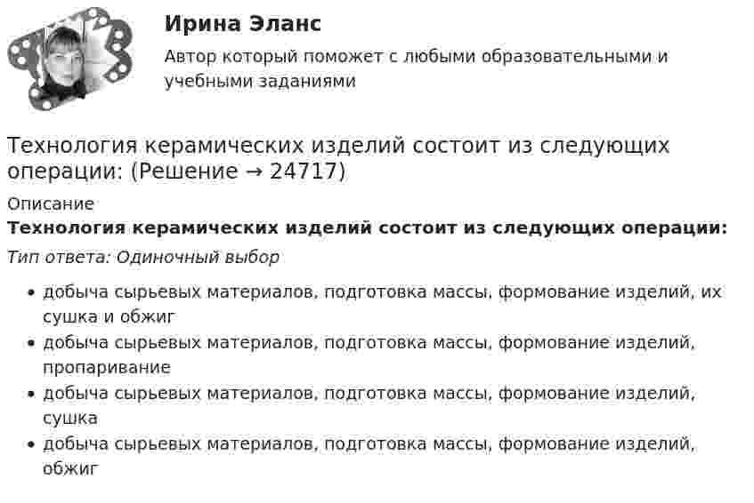      
          Описание
          Технология керамических изделий состоит из следующих операции:Тип ответа: Одиночный выбордобыча сырьевых материалов, подготовка массы, формование изделий, их сушка и обжигдобыча сырьевых материалов, подготовка массы, формование изделий, пропариваниедобыча сырьевых материалов, подготовка массы, формование изделий, сушкадобыча сырьевых материалов, подготовка массы, формование изделий, обжиг  
            
            
            Технология и организация туристской деятельности Витте МУИВ Ответы на тесты 1-4 и итоговое тестированиеТехнология керамических изделий состоит из следующих операции:технология конструкционных материаловТехнология конструкционных материаловТехнология конструкционных материаловТехнология конструкционных материаловТехнология конструкционных материалов 2Технология возведения зданийТехнология возведения зданий и сооружений💯 Технология возведения зданий и сооружений.ти (ответы на тест Синергия / МОИ / МТИ / МосАП, сентябрь 2023)Технология воспитанияТехнология делового Взаимодействия УГНТУ задания выполнены на зачетТехнология заполнителей бетонаТехнология изготовления изделия из металлических порошков