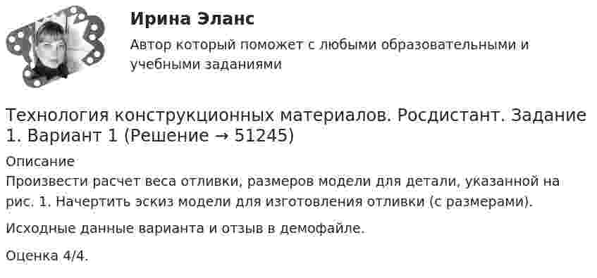     
            Описание
            Произвести расчет веса отливки, размеров модели для детали, указанной на рис. 1. Начертить эскиз модели для изготовления отливки (с размерами).Исходные данные варианта и отзыв в демофайле.Оценка 4/4.  
            
            
            Технология конструкционных материалов Промежуточные тесты  СДО Росдистант Технология конструкционных материалов. Росдистант. Задание 1. Вариант 1Технология конструкционных материалов. Росдистант. Задание 2. Вариант 1Технология конструкционных материалов. Росдистант. Задание 3. Вариант 1Технология конструкционных материалов. Росдистант. Задание 4. Вариант 1Технология конструкционных материалов (СДО РОСДИСТАНТ)«Технология конструкционных материалов» тулгу 8 вариантТехнология конструкционных материалов. Вариант 0Технология конструкционных материалов Вариант 1, задание 1,2,4 Росдистант ТГУТехнология конструкционных материалов. Вариант 3Технология конструкционных материалов вариант. Практическое задание. Вариант 1. Росдистант.Технология конструкционных материалов итоговый тест 57 вопросовТехнология конструкционных материалов. Итоговый тест. ТГУ РОСДИСТАНТ.Технология конструкционных материалов Практические задания 1,2,3,4. Вариант 3 РОСДИСТАНТ ТГУ (Тольяттинский государственный университет)