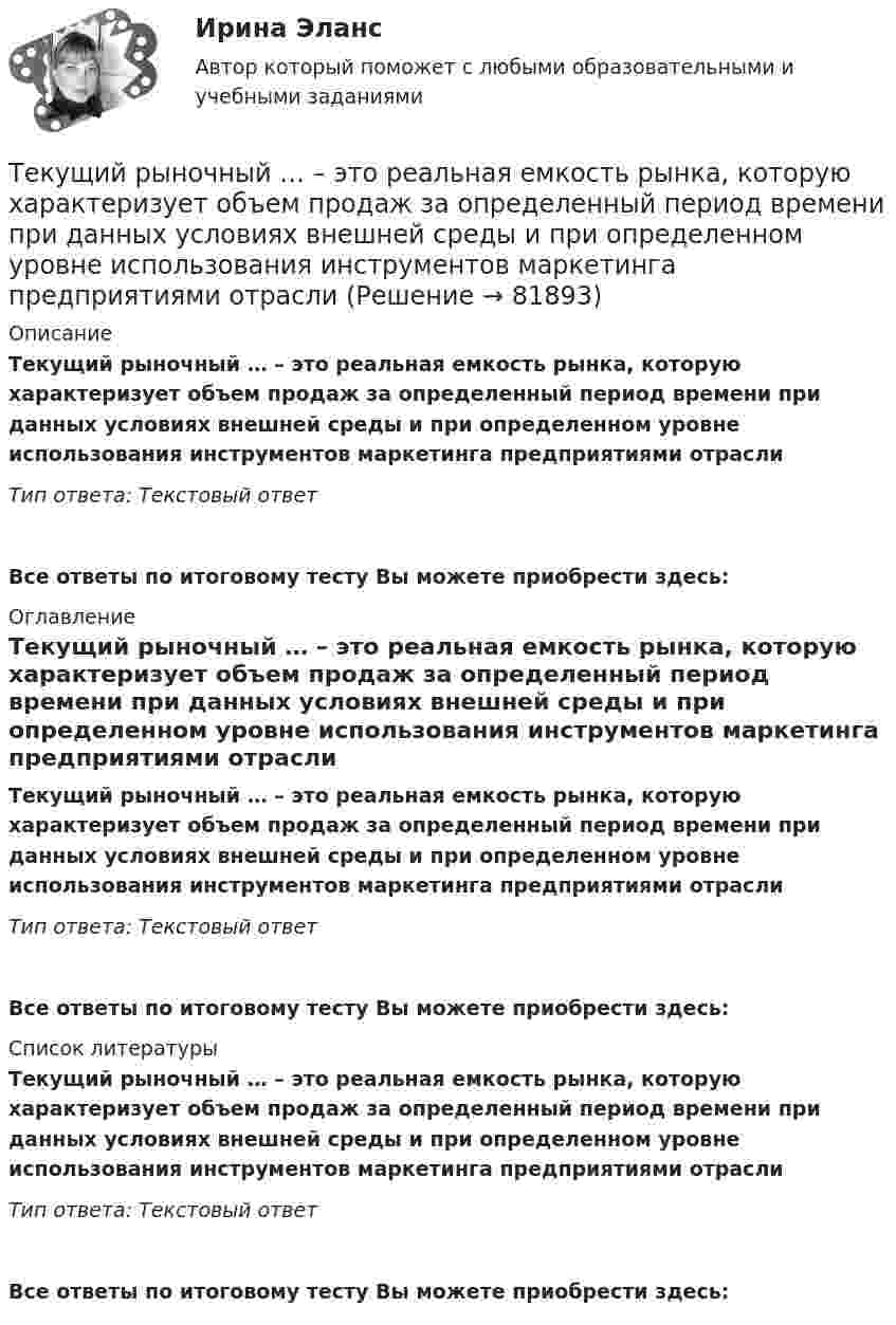      
            Описание
            Текущий рыночный … – это реальная емкость рынка, которую характеризует объем продаж за определенный период времени при данных условиях внешней среды и при определенном уровне использования инструментов маркетинга предприятиями отрасли  Тип ответа: Текстовый ответ Все ответы по итоговому тесту Вы можете приобрести здесь:  
            Оглавление
            Текущий рыночный … – это реальная емкость рынка, которую характеризует объем продаж за определенный период времени при данных условиях внешней среды и при определенном уровне использования инструментов маркетинга предприятиями отрасли  Тип ответа: Текстовый ответВсе ответы по итоговому тесту Вы можете приобрести здесь:  
            Список литературы
            Текущий рыночный … – это реальная емкость рынка, которую характеризует объем продаж за определенный период времени при данных условиях внешней среды и при определенном уровне использования инструментов маркетинга предприятиями отрасли  Тип ответа: Текстовый ответВсе ответы по итоговому тесту Вы можете приобрести здесь:  
            
            
            Текущий контроль в организационной психологии предполагает три этапа: установление нормативов, сопоставление фактической деятельности с нормативами и …Текущий рыночный … – это реальная емкость рынка, которую характеризует объем продаж за определенный период времени при данных условиях внешней среды и при определенном уровне использования инструментов маркетинга предприятиями отрасли  Телегония, призывающая к половому воздержанию до свадьбыТележка массы 0,5 кг движется без трения по горизонтальным рельсам со скоростью 1 м/с. На передний край тележки кладётся тело массой 100 гр. Его начальная скорость равна нулю. При какой длине тележки тело не соскользнёт с неё? Тело A массой M = 2 кг находится на горизонтальном столе и соединено нитями посредством блоков с телами B (m1 = 0,5 кг) и C (m2 = 0,3 кг). Считая нити и блоки невесомыми и пренебрегая силами трения, определить:Тело A массой M находится на горизонтальном столе и соединено нитями посредством блоков с телами B m1 и C m2. Считая нити и блоки невесомыми и пренебрегая силами трения, определить:Тело, брошенное вертикально вверх, вернулось на землю через 3 с. Какова была начальная скорость тела? На какую высоту оно поднялось?Текст + видео / Иностранный язык 3 / Module 3. When in Rome, do as the Romans do: culture clashesТекст задания Межрегиональным маркетинговым центром «Дагестан — Москва» проводилось исследование методом анкетного опроса жителей г. Махачкала и г. Дербента по вопросу потребления газированных напитков, минеральной воды и соков населением данных городов. Было опрошено 987 респондентов. Данные опроса приведены ниже.текстовые задачи в школьных математических олимпиадахТекстовый конструкторский документ, который определяет состав сборочной единицы и конструкторской документации, называется ...Текст теоретического задания. Причины и признаки профессиональной морально-психологической деформации в юридической профессии. Методические указания к теоретическому заданию. Выполняя данное задание нужно последовательно выполнить следующие задачи:Текущая и перспективная защищенность субъектов кадровой службы от разнообразных угроз имущественного и неимущественного характера - это кадровая ...Текущая ситуация на рынке, которая определяется рыночной активностью,  состоянием и соотношением спроса и предложения, – это рыночная …  