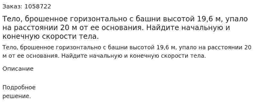 Тело, брошенное горизонтально с башни высотой 19,6 м, упало на расстоянии 20 м от ее основания. Найдите начальную и конечную скорости тела. 