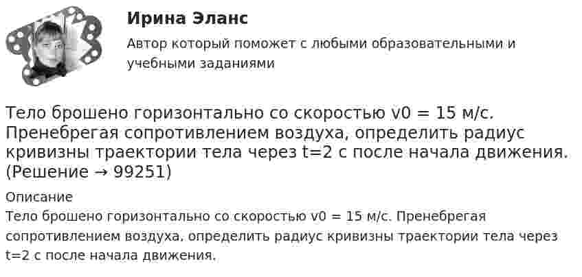      
            Описание
            Тело брошено горизонтально со скоростью v0 = 15 м/с. Пренебрегая сопротивлением воздуха, определить радиус кривизны траектории тела через t=2 с после начала движения.   
            
            
            Тело брошено горизонтально со скоростью u0 = 15 м/с. Пренебрегая сопротивлением воздуха, определите радиус кривизны траектории тела через t = 2 с после начала движения.Тело брошено горизонтально со скоростью v0 = 15 м/с. Пренебрегая сопротивлением воздуха, определить радиус кривизны траектории тела через t=2 с после начала движения.Тело брошено горизонтально со скоростью v0 = 15 м/с. Пренебрегая сопротивлением воздуха, определить радиус кривизны траектории тела через t=2 с после начала движения.Тело брошено под некоторым углом  к горизонту. Найти величину этого угла, если горизонтальная дальность полёта S тела в четыре раза больше максимальной высоты H траектории.Тело брошено под некоторым углом  к горизонту. Найти величину этого угла, если горизонтальная дальность полёта тела S в 4 раза больше максимальной высоты траектории h.Тело брошено под углом  = 30° к горизонту. Найти тангенциальное a и нормальное an ускорения начальный момент движения.Тело брошено под углом  = 30° к горизонту со скоростью 0 = 20 м/с. Каковы будут нормальное an и тангенциальное a ускорения тела через время t = 1 с после начала движения?Тело брошено вертикально вверх с начальной скоростью v0 = 4 м/с. Когда оно достигло верхней точки полета из того же начального пункта, с той же начальной скоростью v0 вертикально вверх брошено второе тело. На каком Тело брошено вертикально вверх с начальной скоростью V0 = 4 м/с. Когда оно достигло верхней точки полёта, из того же начального пункта с той же начальной скоростью V0 вертикально вверх брошено второе тело. На каком расстоянии h Тело брошено вертикально вверх с начальной скоростью v0 = 4 м/с. Когда оно достигло верхней точки полета из того же начального пункта, с той же начальной скоростью v0 вертикально вверх брошено второе тело. На каком расстоянии h от начального пунктаТело брошено вертикально вверх со скоростью 20 м/с. Пренебрегая сопротивлением воздуха, определить, на какой высоте кинетическая энергия тела будет равна его потенциальной энергии.Тело брошено вертикально вверх со скоростью 30 м/с. За какое время оно пролетит 50 м?Тело брошено горизонтально с высоты h_0=120 м со скоростью v_0. Через время t=2 с его нормальное ускорение составляет a_n=5 м/с^2. Определить тангенциальное ускорение тела в данный момент времени и радиус кривизны траектории. Сопротивлением воздухаТело брошено горизонтально с высоты h_0=120 м со скоростью v_0. Через время t оно находится на высоте h=75 м, а его скорость составляет угол a=55 градусов. Определить нормальное ускорение тела и его скорость в данный момент времени. Сопротивлением во