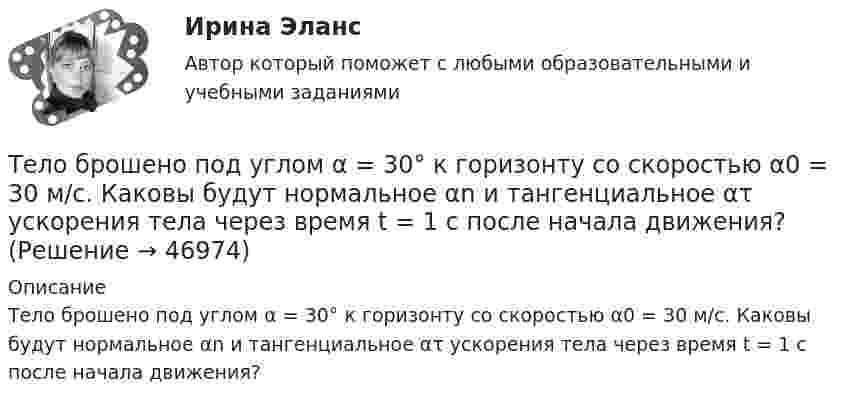      
            Описание
            Тело брошено под углом α = 30° к горизонту со скоростью α0 = 30 м/с. Каковы будут нормальное αn и тангенциальное ατ ускорения тела через время t = 1 с после начала движения?  
            
            
            Тело брошено под углом a к горизонту с начальной скоростью V0. При этом на тело действует постоянная сила аэродинамического сопротивления Fa, направленная горизонтально. Найдите время полёта, наибольшую высоту, кривизну траектории Тело брошено под углом α = 30° к горизонту со скоростью α0 = 30 м/с. Каковы будут нормальное αn и тангенциальное ατ ускорения тела через время t = 1 с после начала движения?Тело брошено с высоты 25 м вертикально вверх со скоростью 20 м/с. Найти путь и среднюю скорость движения тела (до момента падения).Тело брошено с вышки в горизонтальном направлении со скоростью 20 м/с. Определить скорость тела и её направление в конце второй секунды после начала движения.Тело брошено сначала под углом 1 к горизонту со скоростью (v_1 )  а затем под углом 2 со скоростью (v_2 ) (1>2). В начальный момент движения V1x=V2x. Сравнить в указанных случаях радиусы кривизны траектории в высшей точке Тело брошено сначала под углом 1 к горизонту со скоростью (v_1 )  а затем под углом 2 со скоростью (v_2 )  (1>2). В начальный момент движения V1x=V2x. Сравнить в указанных случаях радиусы кривизны траектории в высшей точке подъема тела. Тело брошено со скорость 0 = 14,7 м/с под углом  = 30° к горизонту. Найти нормальное an и тангенциальное a ускорения тела через время  = 1,25 с после начала движения.Тело брошено под углом  = 30° к горизонту со скоростью 0 = 20 м/с. Каковы будут нормальное an и тангенциальное a ускорения тела через время t = 1 с после начала движения?Тело брошено под углом  = 30° к горизонту со скоростью 0 = 30 м/с. Каковы будут нормальное an, тангенциальное a и полное a ускорения тела через время t = 1 с после начала движения? Сопротивлением воздуха пренебречь.Тело брошено под углом 30° к горизонту со скоростью 30 м/с. Каковы будут нормальное и тангенциальное ускорения тела через 1 с после начала движения?Тело брошено под углом  30 к горизонту со скоростью v0 = 14,7 м/с. Каковы будут нормальное n и тангенциальное ускорения тела через время t = 1,25 с после начала движения?Тело брошено под углом  = 30° к горизонту со скоростью V0 = 30 м/с. Каковы будут значения нормального и тангенциального ускорений тела через  = 1 с после начала движения? Ускорение свободного падения g = 10 м/с2.Тело брошено под углом  30 к горизонту со скоростью v0 = 30 м/с. Каковы будут нормальное n и тангенциальное ускорения тела через время t = 1 с после начала движения?Тело брошено под углом  30 к горизонту со скоростью v0 = 30 м/с. Каковы будут нормальное и тангенциальное  ускорения тела через время t = 1 с после начала движения?