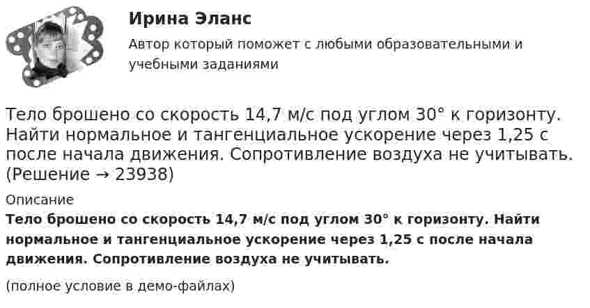     
          Описание
          Тело брошено со скорость 14,7 м/с под углом 30° к горизонту. Найти нормальное и тангенциальное ускорение через 1,25 с после начала движения. Сопротивление воздуха не учитывать.(полное условие в демо-файлах)  
            
            
            Тело брошено со скорость 0 = 14,7 м/с под углом  = 30° к горизонту. Найти нормальное an и тангенциальное a ускорения тела через время  = 1,25 с после начала движения.Тело брошено со скорость 14,7 м/с под углом 30° к горизонту. Найти нормальное и тангенциальное ускорение через 1,25 с после начала движения. Сопротивление воздуха не учитывать.Тело брошено со скоростью 0 = 15 м/с под углом  = 30° к горизонту. Пренебрегая сопротивлением воздуха, определить: 1) высоту h подъёма тела; 2) дальность полёта (по горизонтали) S тела; 3) время его движения.Тело брошено со скоростью 15 м/с под углом 30° к горизонту. Определить наибольшую высоту подъёма, дальность полёта, радиус кривизны траектории в наивысшей точке.Тело вращается вокруг неподвижной оси по закону j = A + Bt2 + Ct3, где A = 10 рад, B = 20 рад/с2, C = 2 рад/с3. 	Найдите угловое ускорение e тела в момент времени t = 10 c, а также среднее угловое ускорение  за первые десять секунд вращения.Тело вращается вокруг неподвижной оси по закону j = A + Bt2 + Ct4, где A = 10 рад, B = 20 рад/с2, C = 2 рад/с4. 	Найдите угловое ускорение тела в момент времени t = 10 c, а также среднее угловое ускорение за первые десять секунд вращения.Тело вращается вокруг неподвижной оси по закону  j = A – Bt + Ct2,  где A = 10 рад, B = 20 рад/с, C = -2 рад/с2. Найти ускорение a частицы тела, находящейся на расстоянии r = 0,1 м от оси вращения, для момента времени t = 4 c.Тело брошено под углом  30 к горизонту со скоростью v0 = 30 м/с. Каковы будут нормальное и тангенциальное  ускорения тела через время t = 1 с после начала движения?Тело брошено под углом  = 30° к горизонту со скоростью V0 = 30 м/с. Каковы будут нормальное и тангенциальное ускорения тела через время t = 2 с после начала движения?Тело брошено под углом a к горизонту с начальной скоростью V0. При этом на тело действует постоянная сила аэродинамического сопротивления Fa, направленная горизонтально. Найдите время полёта, наибольшую высоту, кривизну траектории Тело брошено под углом α = 30° к горизонту со скоростью α0 = 30 м/с. Каковы будут нормальное αn и тангенциальное ατ ускорения тела через время t = 1 с после начала движения?Тело брошено с высоты 25 м вертикально вверх со скоростью 20 м/с. Найти путь и среднюю скорость движения тела (до момента падения).Тело брошено с вышки в горизонтальном направлении со скоростью 20 м/с. Определить скорость тела и её направление в конце второй секунды после начала движения.Тело брошено сначала под углом 1 к горизонту со скоростью (v_1 )  а затем под углом 2 со скоростью (v_2 ) (1>2). В начальный момент движения V1x=V2x. Сравнить в указанных случаях радиусы кривизны траектории в высшей точке 
