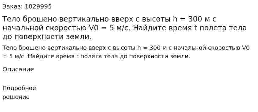 Тело брошено вертикально вверх с высоты h = 300 м с начальной скоростью V0 = 5 м/с. Найдите время t полета тела до поверхности земли. 