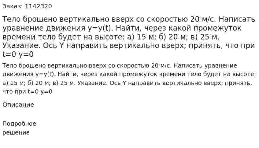 Тело брошено вертикально вверх со скоростью 20 м/с. Написать уравнение движения y=y(t). Найти, через какой промежуток времени тело будет на высоте: а) 15 м; б) 20 м; в) 25 м. Указание. Ось Y направить вертикально вверх; принять, что при t=0 y=0 