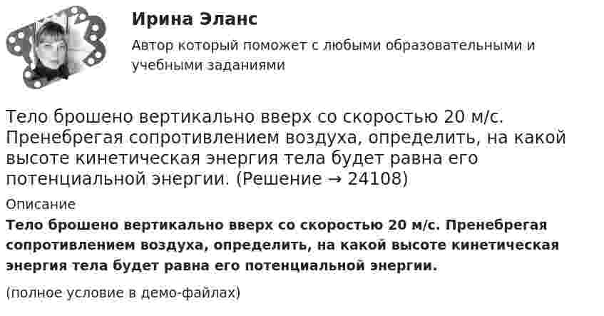     
          Описание
          Тело брошено вертикально вверх со скоростью 20 м/с. Пренебрегая сопротивлением воздуха, определить, на какой высоте кинетическая энергия тела будет равна его потенциальной энергии.(полное условие в демо-файлах)  
            
            
            Тело брошено вертикально вверх с начальной скоростью v0 = 4 м/с. Когда оно достигло верхней точки полета из того же начального пункта, с той же начальной скоростью v0 вертикально вверх брошено второе тело. На каком расстоянии h от начального пунктаТело брошено вертикально вверх со скоростью 20 м/с. Пренебрегая сопротивлением воздуха, определить, на какой высоте кинетическая энергия тела будет равна его потенциальной энергии.Тело брошено вертикально вверх со скоростью 30 м/с. За какое время оно пролетит 50 м?Тело брошено горизонтально с высоты h_0=120 м со скоростью v_0. Через время t=2 с его нормальное ускорение составляет a_n=5 м/с^2. Определить тангенциальное ускорение тела в данный момент времени и радиус кривизны траектории. Сопротивлением воздухаТело брошено горизонтально с высоты h_0=120 м со скоростью v_0. Через время t оно находится на высоте h=75 м, а его скорость составляет угол a=55 градусов. Определить нормальное ускорение тела и его скорость в данный момент времени. Сопротивлением воТело брошено горизонтально со скоростью u0 = 10 м/с с высоты h = 10 м. Вычислить дальность полёта, а также нормальное и тангенциальное ускорение тела через t = 0,5 с после начала движения. Сопротивлением воздуха пренебречь.Тело брошено горизонтально со скоростью u0 = 15 м/с. Пренебрегая сопротивлением воздуха, определите радиус кривизны траектории тела через t = 2 с после начала движения.Тело, брошенное вертикально вверх, находилось на одной и той же высоте h = 8,75 м два раза с интервалом ∆t = 3 с. Пренебрегая сопротивлением воздуха, вычислить начальную скорость тела.Тело, брошенное вертикально вверх, упало обратно через 4 с после начала движения. Определить кинетическую энергию тела в момент бросания и потенциальную энергию в наивысшей точке, если его масса 0,5 кг. Сопротивление воздуху не учитыватьТело, брошенное под углом 60° к горизонту со скоростью 10 м/с, в высшей точке траектории имеет импульс 10 кг•м/с. Определить массу тела.Тело брошено вертикально вверх с высоты h = 20 м с начальной скоростью 0 = 3 м/с. На какой высоте h1 оно окажется через  = 2 с после начала движения? Сопротивлением воздуха пренебречь.Тело брошено вертикально вверх с начальной скоростью 4,9 м/с. Рассчитать путь, пройденный телом за 2 с.Тело брошено вертикально вверх с начальной скоростью u0 = 9,8 м/с. Построить график зависимости высоты h и скорости u от времени t для интервала 0 < t < 2 с через 0,2 с.Тело брошено вертикально вверх с начальной скоростью v0 = 4 м/с. Когда оно достигло верхней точки полета из того же начального пункта, с той же начальной скоростью v0 вертикально вверх брошено второе тело. На каком 