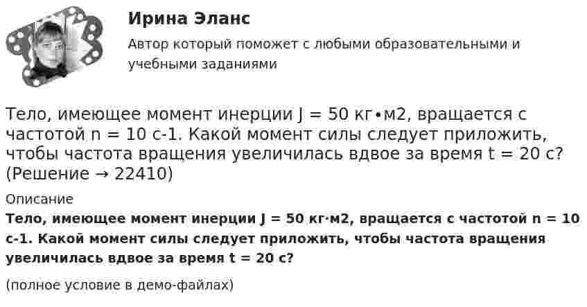     
          Описание
          Тело, имеющее момент инерции J = 50 кг∙м2, вращается с частотой n = 10 с-1. Какой момент силы следует приложить, чтобы частота вращения увеличилась вдвое за время t = 20 с?(полное условие в демо-файлах)  
            
            
            Тело запущено с поверхности Земли под углом а = 45° к горизонту со скоростью v0 = 5,2 * 10^3 м/с. Пренебрегая сопротивлением воздуха и вращением Земли, определить: а) высоту h, на которую поднимется тело над поверхностью Земли ...Тело, имеющее момент инерции J = 50 кг∙м2, вращается с частотой n = 10 с-1. Какой момент силы следует приложить, чтобы частота вращения увеличилась вдвое за время t = 20 с?Тело, имеющее начальную скорость υ0 = 20 м/с, двигалось прямолинейно с постоянным ускорением и через время t = 10 с остановилось. Построить график скорости тела и, используя этот график, найти перемещение и путь, пройденный телом.Тело, имеющее постоянную массу, начинает тормозить. Путь при торможении изменяется с течением времени согласно уравнению  l = 196 t – t3.  В момент остановки сила торможения достигла значения Fост = 48 Н.Тело лежит на наклонной плоскости, составляющей с горизонтом угол 4°. Найти:  1) при каком предельном значении коэффициента трения тело начнёт скользить по наклонной плоскости;  2) с каким ускорением будет скользить тело по плоскости, Тело массой 0,1 кг бросили под углом 30° к горизонту со скоростью 4 м/с. Какова потенциальная энергия тела в высшей точке подъёма? Считать, что потенциальная энергия тела равна нулю на поверхности Земли.Тело массой 0,2 кг движется с постоянной скоростью 0,5 м/с по окружности. Определить изменение импульса тела за время прохождения им половины окружности.Тело, двигаясь равноускорено, соскользнуло с наклонной плоскости длиной l = 2 м за время t = 2 с. Определите коэффициент трения тела о плоскость. Угол наклона плоскости к горизонту  30. Ответ укажите с точностью до сотых.Тело движется вдоль оси X так, что зависимость координаты от времени задана уравнением: x = A + Bt + Ct2. 	Найти среднюю скорость тела и ускорение за промежуток времени 1-4 с, если A = 6 м, B = -3 м/с и C = 2 м/с2.Тело движется в течение времени t = 3 с согласно уравнению  x(t) = A + Bt + Ct2,  где A = 1 м; B = 2 м/с; C = 3 м/с2. Определить среднюю скорость за первую половину пути u1 и за третью секунду движения u2.Тело движется прямолинейно. Зависимость координаты тела от времени даётся уравнением х = 3 + 0,14t + 0,01t3 (м). Найти среднее ускорение aср тела за промежуток времени от t = 0 до момента, когда оно будет иметь ускорение a = 3 м/c2 . Ответ укажитеТело движется прямолинейно под действием постоянной силы 15 НТело движется со скоростью V = i + 2t j + 3t2 k (м/с). Чему равно перемещение тела ∆r за первые 2 секунды?Тело движется с постоянным ускорением и в шестую секунду проходит путь 12 м. Определить путь пройденный телом за шесть секунд, если начальная скорость равна нулю.
