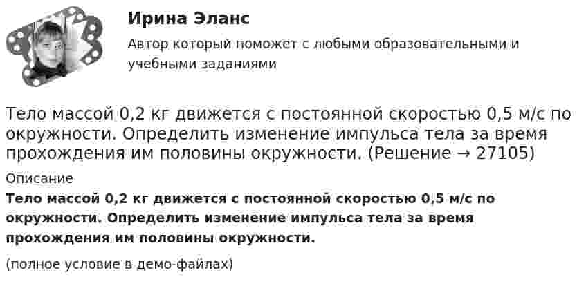    
          Описание
          Тело массой 0,2 кг движется с постоянной скоростью 0,5 м/с по окружности. Определить изменение импульса тела за время прохождения им половины окружности.(полное условие в демо-файлах)  
            
            
            Тело массой 0,1 кг бросили под углом 30° к горизонту со скоростью 4 м/с. Какова потенциальная энергия тела в высшей точке подъёма? Считать, что потенциальная энергия тела равна нулю на поверхности Земли.Тело массой 0,2 кг движется с постоянной скоростью 0,5 м/с по окружности. Определить изменение импульса тела за время прохождения им половины окружности.Тело массой 0,4 кг соскальзывает без трения по наклонному скату, переходящему в «мёртвую петлю» радиусом 0,6 м. Определить наименьшую высоту, с которой тело должно начать движение, чтобы оно, не выпадая, сделало полный оборот. Тело массой 0,5 кг брошено вертикально вверх со скоростью 10 м/с. Чему равна работа силы тяжести: а) при подъёме на максимальную высоту; б) при его падении до первоначального уровня?Тело массой 0,5 кг движется прямолинейно согласно уравнению x = A + Bt + Ct2 + Dt3 , где C = 5 м/с2, D = 1 м/с3. Найти величину силы, действующей на тело в конце первой секунды движения.Тело массой 100 кг поднимается по наклонной плоскости с углом у основания 20° под действием силы, равной 1000 Н и направленной параллельно плоскости. Коэффициент трения тела о плоскость равен 0,1. С каким ускорением будет двигаться тело?Тело массой 10 кг брошено с высоты 100 м вертикально вниз со скоростью 14 м/с. Определить среднюю силу сопротивления грунта, если тело углубилось в песок на 20 см. Сопротивление воздуха не учитывать.Тело движется со скоростью V = i + 2t j + 3t2 k (м/с). Чему равно перемещение тела ∆r за первые 2 секунды?Тело движется с постоянным ускорением и в шестую секунду проходит путь 12 м. Определить путь пройденный телом за шесть секунд, если начальная скорость равна нулю.Тело за первые 15 с прошло 1400 м, за следующие 25 с – 1000 м и за последние 10 с – 200 м. Найти средние скорости на каждом из участков и на всём пути.Тело запущено с поверхности Земли под углом а = 45° к горизонту со скоростью v0 = 5,2 * 10^3 м/с. Пренебрегая сопротивлением воздуха и вращением Земли, определить: а) высоту h, на которую поднимется тело над поверхностью Земли ...Тело, имеющее момент инерции J = 50 кг∙м2, вращается с частотой n = 10 с-1. Какой момент силы следует приложить, чтобы частота вращения увеличилась вдвое за время t = 20 с?Тело, имеющее начальную скорость υ0 = 20 м/с, двигалось прямолинейно с постоянным ускорением и через время t = 10 с остановилось. Построить график скорости тела и, используя этот график, найти перемещение и путь, пройденный телом.Тело, имеющее постоянную массу, начинает тормозить. Путь при торможении изменяется с течением времени согласно уравнению  l = 196 t – t3.  В момент остановки сила торможения достигла значения Fост = 48 Н.