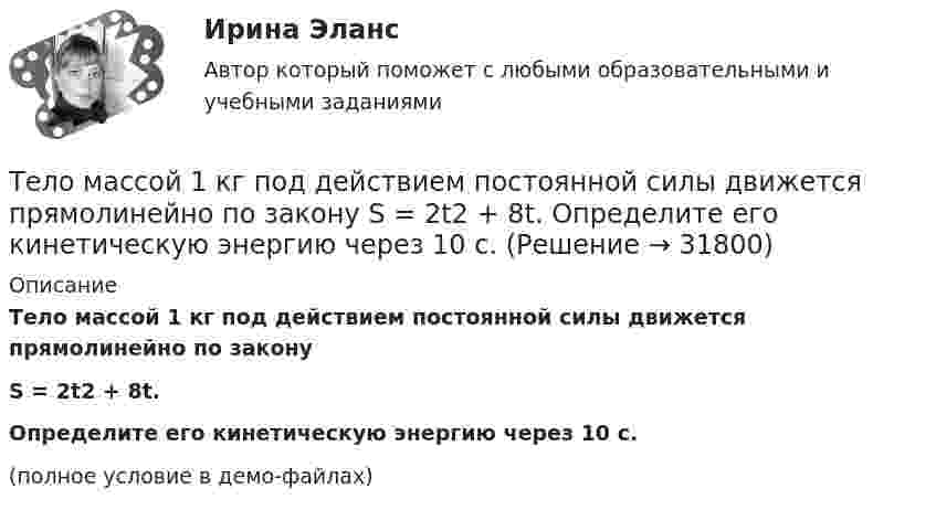     
          Описание
          Тело массой 1 кг под действием постоянной силы движется прямолинейно по законуS = 2t2 + 8t.           Определите его кинетическую энергию через 10 с.(полное условие в демо-файлах)  
            
            
            	Тело массой 1 кг под действием постоянной силы движется прямолинейноТело массой 1 кг под действием постоянной силы движется прямолинейно по закону  S = 2t2 + 8t.             Определите его кинетическую энергию через 10 с.Тело массой 200 г двигается со скоростью 18 км/ч. Определите импульс тела.Тело массой 200 г движется по горизонтальной поверхности под действием силы тяги, направленной под углом 45 град к горизонту. Коэффициент трения тела о поверхность равен 0.2. При каком значении силы тяги тело будет двигаться равномерно?Тело массой 25 кг находится на горизонтальной плоскости. На него действует сила, направленная вниз под углом 30° к горизонту. Найти силу трения, если коэффициент трения равен 0,2, а сила F = 30 Н.Тело массой 2 кг, брошенное вертикально, поднималось 1,5 с. Определить работу, совершённую при бросании тела. Сопротивлением воздуха пренебречь.Тело массой 2 кг движется вдоль оси x по закону x = 7 + 10t + 5t2. Определить силу, действующую на тело.Тело массой 100 кг поднимается по наклонной плоскости с углом у основания 20° под действием силы, равной 1000 Н и направленной параллельно плоскости. Коэффициент трения тела о плоскость равен 0,1. С каким ускорением будет двигаться тело?Тело массой 10 кг брошено с высоты 100 м вертикально вниз со скоростью 14 м/с. Определить среднюю силу сопротивления грунта, если тело углубилось в песок на 20 см. Сопротивление воздуха не учитывать.Тело массой 10 кг, движущееся со скоростью 5 м/с, ударяется о неподвижное тело массой 15 кг. Найти количество тепла, выделившегося при ударе (удар считать неупругим).Тело массой 10 кг находится на наклонной плоскости, составляющей с горизонтом угол 30. Коэффициент трения тела о плоскость 0,6. Какую силу нужно приложить к телу, чтобы поднимать его вверх с ускорением 2 м/с2?Тело массой 10 кг поднимается с ускорением a = 2 м/с2. Определить работу силы, совершённую за первые 5 мин подъёма.Тело массой 12 кг движется по горизонтальной плоскости под действием силы тяги Fт, направленной под углом  = 45° к горизонту и равной 28 Н. Найти ускорение, с которым движется тело, если коэффициент трения между телом и плоскостью считать равным Тело массой 15 кг движется по горизонтальной плоскости под действием силы тяги Fт, направленной горизонтально и равной 40 Н. Найти ускорение, с которым движется тело, если коэффициент трения между телом и плоскостью равен  = 0,1.