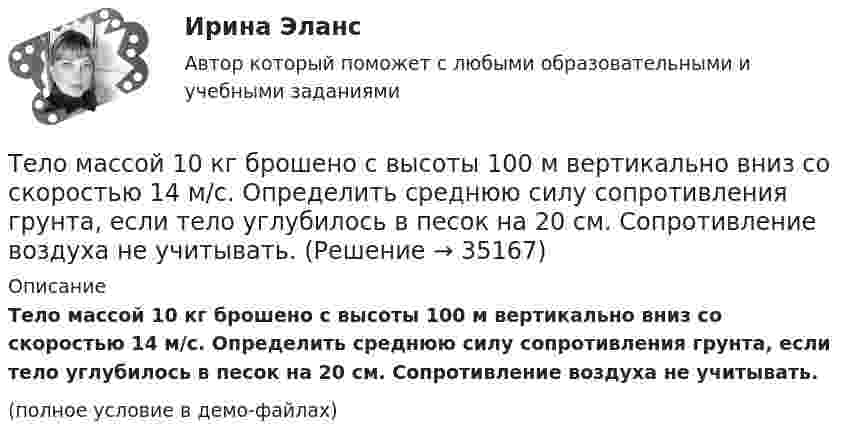     
          Описание
          Тело массой 10 кг брошено с высоты 100 м вертикально вниз со скоростью 14 м/с. Определить среднюю силу сопротивления грунта, если тело углубилось в песок на 20 см. Сопротивление воздуха не учитывать.(полное условие в демо-файлах)  
            
            
            Тело массой 100 кг поднимается по наклонной плоскости с углом у основания 20° под действием силы, равной 1000 Н и направленной параллельно плоскости. Коэффициент трения тела о плоскость равен 0,1. С каким ускорением будет двигаться тело?Тело массой 10 кг брошено с высоты 100 м вертикально вниз со скоростью 14 м/с. Определить среднюю силу сопротивления грунта, если тело углубилось в песок на 20 см. Сопротивление воздуха не учитывать.Тело массой 10 кг, движущееся со скоростью 5 м/с, ударяется о неподвижное тело массой 15 кг. Найти количество тепла, выделившегося при ударе (удар считать неупругим).Тело массой 10 кг находится на наклонной плоскости, составляющей с горизонтом угол 30. Коэффициент трения тела о плоскость 0,6. Какую силу нужно приложить к телу, чтобы поднимать его вверх с ускорением 2 м/с2?Тело массой 10 кг поднимается с ускорением a = 2 м/с2. Определить работу силы, совершённую за первые 5 мин подъёма.Тело массой 12 кг движется по горизонтальной плоскости под действием силы тяги Fт, направленной под углом  = 45° к горизонту и равной 28 Н. Найти ускорение, с которым движется тело, если коэффициент трения между телом и плоскостью считать равным Тело массой 15 кг движется по горизонтальной плоскости под действием силы тяги Fт, направленной горизонтально и равной 40 Н. Найти ускорение, с которым движется тело, если коэффициент трения между телом и плоскостью равен  = 0,1.Тело, имеющее начальную скорость υ0 = 20 м/с, двигалось прямолинейно с постоянным ускорением и через время t = 10 с остановилось. Построить график скорости тела и, используя этот график, найти перемещение и путь, пройденный телом.Тело, имеющее постоянную массу, начинает тормозить. Путь при торможении изменяется с течением времени согласно уравнению  l = 196 t – t3.  В момент остановки сила торможения достигла значения Fост = 48 Н.Тело лежит на наклонной плоскости, составляющей с горизонтом угол 4°. Найти:  1) при каком предельном значении коэффициента трения тело начнёт скользить по наклонной плоскости;  2) с каким ускорением будет скользить тело по плоскости, Тело массой 0,1 кг бросили под углом 30° к горизонту со скоростью 4 м/с. Какова потенциальная энергия тела в высшей точке подъёма? Считать, что потенциальная энергия тела равна нулю на поверхности Земли.Тело массой 0,2 кг движется с постоянной скоростью 0,5 м/с по окружности. Определить изменение импульса тела за время прохождения им половины окружности.Тело массой 0,4 кг соскальзывает без трения по наклонному скату, переходящему в «мёртвую петлю» радиусом 0,6 м. Определить наименьшую высоту, с которой тело должно начать движение, чтобы оно, не выпадая, сделало полный оборот. Тело массой 0,5 кг брошено вертикально вверх со скоростью 10 м/с. Чему равна работа силы тяжести: а) при подъёме на максимальную высоту; б) при его падении до первоначального уровня?