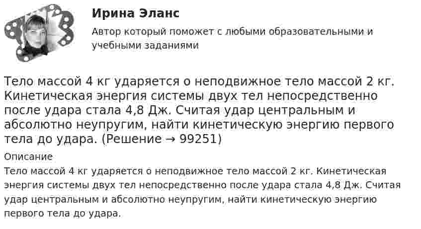      
            Описание
            Тело массой 4 кг ударяется о неподвижное тело массой 2 кг. Кинетическая энергия системы двух тел непосредственно после удара стала 4,8 Дж. Считая удар центральным и абсолютно неупругим, найти кинетическую энергию первого тела до удара.   
            
            
            Тело массой 4 кг движется по горизонтальной плоскости под действием силы 30 Н, направленной под углом 30° к горизонту. Коэффициент трения тела о плоскость 0,01. Найти ускорение тела.Тело массой 4 кг ударяется о неподвижное тело массой 2 кг. Кинетическая энергия системы двух тел непосредственно после удара стала 4,8 Дж. Считая удар центральным и абсолютно неупругим, найти кинетическую энергию первого тела до удара.Тело массой 5 кг движется с ускорением, изменяющимся по закону a = 5t – 10. 	Определить силу, действующую на тело через 5 с после начала действия, и скорость в конце пятой секунды.Тело массой 5 кг поднимают с ускорением 2 м /с2. Определить работу силы в течение первых пяти секунд.Тело массой 5 кг ударяется о неподвижное тело массой 2,5 кг, которое после удара начинает двигаться с кинетической энергией 5 Дж. Считая удар центральным и упругим, найти кинетическую энергию первого тела до и после удара.Тело массой 70 г, летящее со скоростью 10 м/с, ударяется о стену под углом 45° к нормали и упруго отскакивает от неё. Какой импульс получит стенка за время удара?. Тело массой 8 кг движется со скоростью 3 м/с и ударяется о движущееся со скоростью 1 м/с в том же направлении тело вдвое большей массы. Считая удар центральным и неупругим, определить количество теплоты, выделившееся при ударе.Тело массой 2 кг движется с ускорением, изменяющимся по закону a = 5t – 10. Определить силу, действующую на тело через 5 с после начала действия, и скорость в конце пятой секунды.Тело массой 2 кг, движущееся со скоростью 10 м/с, сталкивается с неподвижным телом массой 3 кг. Считая удар центральным и неупругим, найти количество теплоты, выделившейся при ударе.Тело массой 3 кг движется по горизонтальной поверхности под действием силы величиной 30 Н, приложенной под углом 30° к горизонту. Коэффициент трения равен 0,1. Определить величину силы трения, действующей на тело.Тело массой 3 кг движется равномерно по горизонтальной плоскости под действием силы тяги Fт, направленной под углом 45° к горизонту и равной 12 Н. Найти коэффициент трения между телом и плоскостью.Тело массой 3 кг движется со скоростью 2 м/с и ударяется о неподвижное тело такой же массы. Считая удар центральным и неупругим, определить количество теплоты, выделившееся при ударе.Тело массой 3 кг движется со скоростью 2 м/с. Оно сталкивается с другим телом массой 1 кг, которое до удара покоилось. После удара тела движутся вместе. Найти кинетическую энергию системы тел после удара.Тело массой 3 кг падает в воздухе с ускорением 8 м/с2. Найти силу сопротивления воздуха.