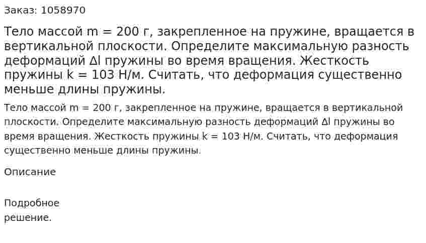 Тело массой m = 200 г, закрепленное на пружине, вращается в вертикальной плоскости. Определите максимальную разность деформаций ∆l пружины во время вращения. Жесткость пружины k = 103 Н/м. Считать, что деформация существенно меньше длины пружины. 