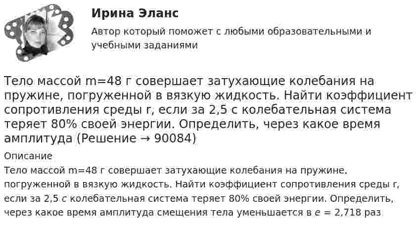      
            Описание
            Тело массой m=48 г совершает затухающие колебания на пружине, погруженной в вязкую жидкость. Найти коэффициент сопротивления среды r, если за 2,5 с колебательная система теряет 80% своей энергии. Определить, через какое время амплитуда смещения тела уменьшается в е = 2,718 раз   
            
            
            Тело массой m = 3 кг, имея начальную скорость 0 = 0, скользит по наклонной плоскости высотой h = 0,5 м и длиной склона l = 1 м и приходит к основанию наклонной плоскости со скоростью  = 2,45 м/с. Найти коэффициент трения k тела Тело массой m=48 г совершает затухающие колебания на пружине, погруженной в вязкую жидкость. Найти коэффициент сопротивления среды r, если за 2,5 с колебательная система теряет 80% своей энергии. Определить, через какое время амплитудаТело массой m = 5 кг брошено под углом а = 30° к горизонту с начальной скоростью u0 = 20 м/с. Пренебрегая сопротивлением воздуха, найти: 1) импульс силы F, действующей на тело, за время его полёта; 2) изменение Dр импульса тела за время полёта.Тело массой m = 5 кг под действием постоянной силы начинает двигаться из состояния покоя равноускоренно и, пройдя путь l = 16 м, приобретает скорость u = 8 м/с. Найдите максимальную и среднюю мощность N этой силы в процессе движения тела.Тело массой m движется в плоскости xy по закону  x = A coswt, y = B sinwt,  где A, B и w – некоторые постоянные. Определите модуль силы, действующей на это тело.Тело массой m движется по горизонтальной поверхности под действием горизонтально направленной силы F. Коэффициент трения между телом и поверхностью . Определить ускорение тела. m = 1,2 кг,  F = 7,2 Н,   = 0,11.Тело массой m движется под углом a=45 градусов к горизонту вверх со скоростью v. На тело действует сила сопротивления F=2 Н. Полное ускорение тела равно a=13 м/с^2. Определить массу тела.Тело массой m = 1 кг бросают вертикально вверх. При этом его расстояние до земли изменяется по закону h = 15 + 10t - 5t2. Определите кинетическую энергию тела в момент удара о землю. Ответ укажите в джоулях с точностью до целых.Тело массой m = 1 кг, брошенное с вышки в горизонтальном направлении со скоростью 0 = 20 м/с, через t = 3 с упало на землю. Определить кинетическую энергию, которую имело тело в момент удара о землю (сопротивление воздуха не учитывать).Тело массой m = 1 кг, падая свободно в течение t = 6 с, попадает на Землю в точку с географической широтой j = 30 градусов. Учитывая вращение Земли, определить отклонение тела при его падении от вертикали.Тело массой m=2,0 кг движется по горизонтальной поверхности под действием горизонтальной направленной силой F=8,0 Н Коэффициент трения между телом и поверхностью 0,15. Определить ускорение телаТело массой m = 2 кг брошено с начальной скоростью V0 = 4 м/с под углом к горизонту  = 60°. Чему равна максимальная высота, на которую поднимается тело?Тело массой m = 2 кг двигается по горизонтальной плоскости под действием силы F, направленной под углом  30 к горизонту. Коэффициент трения между телом и плоскостью  0,4. При каком значении силы F движение Тело массой m = 2 кг движется поступательно под действием некоторой силы согласно уравнению x = 5 + 3t + t2 – 0,2 • t3. Найти значение этой силы в момент времени t = 2 с и t = 5 с. В какой момент времени сила равна нулю?
