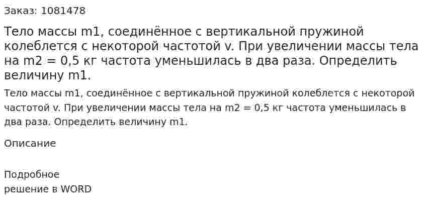 Тело массы m1, соединённое с вертикальной пружиной колеблется с некоторой частотой v. При увеличении массы тела на m2 = 0,5 кг частота уменьшилась в два раза. Определить величину m1. 