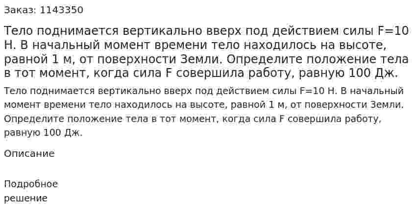 Тело поднимается вертикально вверх под действием силы F=10 Н. В начальный момент времени тело находилось на высоте, равной 1 м, от поверхности Земли. Определите положение тела в тот момент, когда сила F совершила работу, равную 100 Дж. 
