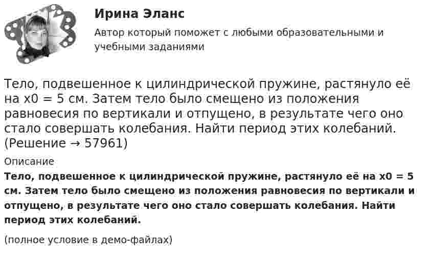     
            Описание
            Тело, подвешенное к цилиндрической пружине, растянуло её на x0 = 5 см. Затем тело было смещено из положения равновесия по вертикали и отпущено, в результате чего оно стало совершать колебания. Найти период этих колебаний.(полное условие в демо-файлах)   
            
            
            Тело первые 10 с двигалось со скоростью 7,2 км/ч, следующие 11 с – со скоростью 72 км/ч, последние 15 с – со скоростью 36 км/ч. Найти среднюю скорость на всём пути.Тело, подвешенное к цилиндрической пружине, растянуло её на x0 = 5 см. Затем тело было смещено из положения равновесия по вертикали и отпущено, в результате чего оно стало совершать колебания. Найти период этих колебаний.тело половину пути прошло со скоростью 36 км.ч, а вторую половину со скоростью 54 км.ч. Найти среднюю скорость на всем пути.Тело помещают один раз на наклонную плоскость с углом наклона 30, а второй раз — на наклонную плоскость с углом наклона 60. На сколько процентов сила трения в первом случае больше, чем во втором, если коэффициент трения в обоих случаях 0,8?Тело прошло первую половину пути за время 3 с, вторую – за время 9 с. Определить среднюю путевую скорость тела, если длина пути S = 25 мТело прошло первую половину пути за время t1 = 2 с, вторую – за время t2 = 8 с. Определить среднюю путевую скорость тела, если длина пути s = 20 м.Тело прошло половину пути со скоростью 6 м/с, а другую половину пути со скоростью 4 м/с. Какова средняя скорость тела на этом пути?Тело падает вертикально с высоты 19,6 м с нулевой начальной скоростью. Какой путь пройдёт тело: 1) за первую 0,1 с своего движения; 2) за последнюю 0,1 с своего движения? 	Считать g = 9,8 м/с2. Сопротивлением воздуха пренебречь.Тело падает вниз с башни высотой 25 м с начальной скоростью u0 = 5 м/с. Через какое время камень окажется на высоте 15 м?Тело падает с высоты 240 м и углубляется в песок на 0,2 м. Определить среднюю силу сопротивления почвы, если тело массой 1 кг начало падать со скоростью 14 м/сек. Сопротивлением воздуха пренебречь.Тело падает с высоты h = 19,6 м с начальной скоростью u0 = 0. Какой путь пройдёт тело за первую и последнюю 0,1 с своего движения?Тело падает с высоты h = 1 км с нулевой начальной скоростью. Пренебрегая сопротивлением воздуха, определить, какое время понадобится телу для прохождения: 1) первых 10 м своего пути; 2) последних 10 м своего пути.Тело падает с некоторой высоты и проходит последние 200 м за 4 секунды. С какой высоты и сколько времени падало тело? Принять g=10 м/с^2, сопротивление воздуха не учитывать.Тело, падающее без начальной скорости с некоторой высоты h_1, прошло последние h_2=30 м за время t_2=0,5 с. Найти высоту падения h_1 и время падения t_1. Сопротивлением воздуха пренебречь.