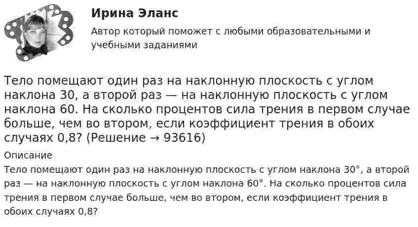      
            Описание
            Тело помещают один раз на наклонную плоскость с углом наклона 30°, а второй раз — на наклонную плоскость с углом наклона 60°. На сколько процентов сила трения в первом случае больше, чем во втором, если коэффициент трения в обоих случаях 0,8?   
            
            
            тело половину пути прошло со скоростью 36 км.ч, а вторую половину со скоростью 54 км.ч. Найти среднюю скорость на всем пути.Тело помещают один раз на наклонную плоскость с углом наклона 30, а второй раз — на наклонную плоскость с углом наклона 60. На сколько процентов сила трения в первом случае больше, чем во втором, если коэффициент трения в обоих случаях 0,8?Тело прошло первую половину пути за время 3 с, вторую – за время 9 с. Определить среднюю путевую скорость тела, если длина пути S = 25 мТело прошло первую половину пути за время t1 = 2 с, вторую – за время t2 = 8 с. Определить среднюю путевую скорость тела, если длина пути s = 20 м.Тело прошло половину пути со скоростью 6 м/с, а другую половину пути со скоростью 4 м/с. Какова средняя скорость тела на этом пути?Тело свободно падает с высоты 100 м. Какую скорость будет иметь тело в момент удара о землю и сколько времени затрачено на свободное падение?Тело свободно падает с высоты 19,6 м. Какой путь оно пролетит за первые и последние 0,2 с своего движения?Тело падает с высоты 240 м и углубляется в песок на 0,2 м. Определить среднюю силу сопротивления почвы, если тело массой 1 кг начало падать со скоростью 14 м/сек. Сопротивлением воздуха пренебречь.Тело падает с высоты h = 19,6 м с начальной скоростью u0 = 0. Какой путь пройдёт тело за первую и последнюю 0,1 с своего движения?Тело падает с высоты h = 1 км с нулевой начальной скоростью. Пренебрегая сопротивлением воздуха, определить, какое время понадобится телу для прохождения: 1) первых 10 м своего пути; 2) последних 10 м своего пути.Тело падает с некоторой высоты и проходит последние 200 м за 4 секунды. С какой высоты и сколько времени падало тело? Принять g=10 м/с^2, сопротивление воздуха не учитывать.Тело, падающее без начальной скорости с некоторой высоты h_1, прошло последние h_2=30 м за время t_2=0,5 с. Найти высоту падения h_1 и время падения t_1. Сопротивлением воздуха пренебречь.Тело первые 10 с двигалось со скоростью 7,2 км/ч, следующие 11 с – со скоростью 72 км/ч, последние 15 с – со скоростью 36 км/ч. Найти среднюю скорость на всём пути.Тело первые 10 с двигалось со скоростью 7,2 км/ч, следующие 11 с – со скоростью 72 км/ч, последние 15 с – со скоростью 36 км/ч. Найти среднюю скорость на всём пути.