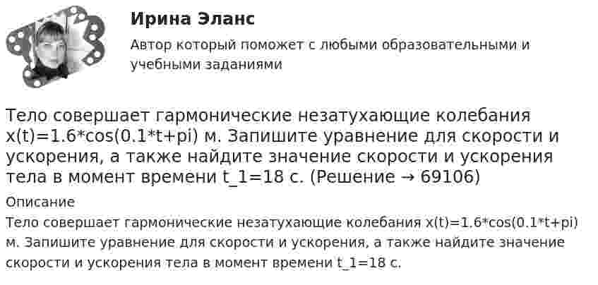      
            Описание
            Тело совершает гармонические незатухающие колебания x(t)=1.6*cos(0.1*t+pi) м. Запишите уравнение для скорости и ускорения, а также найдите значение скорости и ускорения тела в момент времени t_1=18 с.   
            
            
            Тело совершает гармонические колебания по закону косинуса. Определить начальную фазу колебаний тела, если через 0,25 с от начала движения смещение было равно половине амплитуды. Период колебаний равен 6 с. Ответ укажите в градусах с точностьюТело совершает гармонические незатухающие колебания x(t)=1.6*cos(0.1*t+pi) м. Запишите уравнение для скорости и ускорения, а также найдите значение скорости и ускорения тела в момент времени t_1=18 с.Тело, совершая затухающие колебания, за время t = 50 с потеряло 60 % своей энергии. Определить коэффициент затухания b.Тело тянут за нить так, что оно движется по горизонтальной плоскости с постоянной скоростью. Коэффициент трения между телом и плоскостью m = 0,4. Определите угол наклона нити к плоскости, при котором её натяжение будет минимальным.Тема 10. Аудит налогообложенияТема 10. Выбор моделей макроэкономической политики.🏅Тема 10. Лучшие практики управления персоналом на государственной и муниципальной службе / Управление персоналом государственной и муниципальной службы/ Синергия / МТИ / МосАП. Новые ответы на отличноТело скользит по наклонной плоскости, составляющей с горизонтом угол  = 45°. Пройдя расстояние s = 36,4 см, тело приобретает скорость V = 2 м/с. Определить коэффициент трения  тела о плоскость.Тело скользит по наклонной плоскости, составляющей с горизонтом угол  = 45°. Пройдя расстояние s = 36,4 см, тело приобретает скорость V = 2 м/с. Определить коэффициент трения  тела о плоскость.Тело скользит по наклонной плоскости, составляющей с горизонтом угол a = 45°. Зависимость пройденного телом пути s от времени t даётся уравнением s = Ct2, где C = 1,73 м/с2. Найти коэффициент трения тела о плоскость.Тело скользит по наклонной плоскости, составляющей с горизонтом угол a. Зависимость пройденного телом расстояния от времени задаётся уравнением x = A + Bt + Ct2. Найти коэффициент трения тела о плоскость, если a = 50°, C = 1,73 м/с2. 0,653Тело скользит по наклонной плоскости, составляющей с горизонтом угол а = 45°. Зависимость пройденного телом пути s от времени t даётся уравнением s = Ct2, где C = 1,73 м/с2. Найти коэффициент трения k тела о плоскость.Тело скользит по наклонной плоскости, составляющей угол 450 с горизонтом. Зависимость пройденного телом пути от времени даётся уравнением S = 1,73t2. Найти коэффициент трения тела о плоскость.Тело совершает гармонические затухающие колебания x(t)=8*exp(-4.5*t)*cos(0.5*t-pi/3) м. Запишите уравнение для скорости v(t), найдите значение скорости тела в момент времени t_1=3 с, рассчитайте логарифмический декремент затухания lambda, время релак