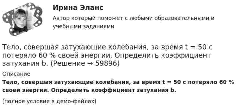     
            Описание
            Тело, совершая затухающие колебания, за время t = 50 с потеряло 60 % своей энергии. Определить коэффициент затухания b.(полное условие в демо-файлах)   
            
            
            Тело совершает гармонические незатухающие колебания x(t)=1.6*cos(0.1*t+pi) м. Запишите уравнение для скорости и ускорения, а также найдите значение скорости и ускорения тела в момент времени t_1=18 с.Тело, совершая затухающие колебания, за время t = 50 с потеряло 60 % своей энергии. Определить коэффициент затухания b.Тело тянут за нить так, что оно движется по горизонтальной плоскости с постоянной скоростью. Коэффициент трения между телом и плоскостью m = 0,4. Определите угол наклона нити к плоскости, при котором её натяжение будет минимальным.Тема 10. Аудит налогообложенияТема 10. Выбор моделей макроэкономической политики.🏅Тема 10. Лучшие практики управления персоналом на государственной и муниципальной службе / Управление персоналом государственной и муниципальной службы/ Синергия / МТИ / МосАП. Новые ответы на отличноТема 10. Определение трудовых показателейТело скользит по наклонной плоскости, составляющей с горизонтом угол  = 45°. Пройдя расстояние s = 36,4 см, тело приобретает скорость V = 2 м/с. Определить коэффициент трения  тела о плоскость.Тело скользит по наклонной плоскости, составляющей с горизонтом угол a = 45°. Зависимость пройденного телом пути s от времени t даётся уравнением s = Ct2, где C = 1,73 м/с2. Найти коэффициент трения тела о плоскость.Тело скользит по наклонной плоскости, составляющей с горизонтом угол a. Зависимость пройденного телом расстояния от времени задаётся уравнением x = A + Bt + Ct2. Найти коэффициент трения тела о плоскость, если a = 50°, C = 1,73 м/с2. 0,653Тело скользит по наклонной плоскости, составляющей с горизонтом угол а = 45°. Зависимость пройденного телом пути s от времени t даётся уравнением s = Ct2, где C = 1,73 м/с2. Найти коэффициент трения k тела о плоскость.Тело скользит по наклонной плоскости, составляющей угол 450 с горизонтом. Зависимость пройденного телом пути от времени даётся уравнением S = 1,73t2. Найти коэффициент трения тела о плоскость.Тело совершает гармонические затухающие колебания x(t)=8*exp(-4.5*t)*cos(0.5*t-pi/3) м. Запишите уравнение для скорости v(t), найдите значение скорости тела в момент времени t_1=3 с, рассчитайте логарифмический декремент затухания lambda, время релакТело совершает гармонические колебания. Период колебаний T = 0,15 с, максимальная скорость u = 8 м/с. Определить амплитуду колебаний.