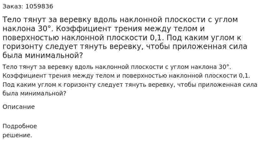 Тело тянут за веревку вдоль наклонной плоскости с углом наклона 30°. Коэффициент трения между телом и поверхностью наклонной плоскости 0,1. Под каким углом к горизонту следует тянуть веревку, чтобы приложенная сила была минимальной? 