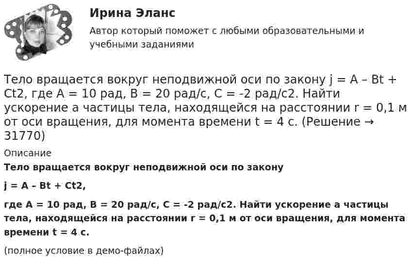     
          Описание
          Тело вращается вокруг неподвижной оси по законуj = A – Bt + Ct2,где A = 10 рад, B = 20 рад/с, C = -2 рад/с2. Найти ускорение a частицы тела, находящейся на расстоянии r = 0,1 м от оси вращения, для момента времени t = 4 c.(полное условие в демо-файлах)  
            
            
            Тело вращается вокруг неподвижной оси по закону j = A + Bt2 + Ct4, где A = 10 рад, B = 20 рад/с2, C = 2 рад/с4. 	Найдите угловое ускорение тела в момент времени t = 10 c, а также среднее угловое ускорение за первые десять секунд вращения.Тело вращается вокруг неподвижной оси по закону  j = A – Bt + Ct2,  где A = 10 рад, B = 20 рад/с, C = -2 рад/с2. Найти ускорение a частицы тела, находящейся на расстоянии r = 0,1 м от оси вращения, для момента времени t = 4 c.Тело вращается равноускоренно с начальной угловой скоростью 5 с-1 и угловым ускорением 1 рад/с2. Сколько оборотов сделает тело за 10 с?Тело вращается равноускоренно с начальной угловой скоростью 5 с-1 и угловым ускорением 1 с-2. Сколько оборотов сделает тело за 10 с?Тело вращалось равнозамедленно с начальной частотой n = 10 с-1. После того как тело совершило 21 оборот, его частота уменьшилась до n2 = 4 с-1. Найти угловое ускорение и время, в течение которого изменилась скорость.Тело в течение 15 с, трогаясь с места, развивает свою скорость до 30 м/с. Определите ускорение тела.Тело двигается по закону  x = 5 + 6t + 3t2.  Какова скорость тела через 2 секунды после начала движения?Тело брошено с вышки в горизонтальном направлении со скоростью 20 м/с. Определить скорость тела и её направление в конце второй секунды после начала движения.Тело брошено сначала под углом 1 к горизонту со скоростью (v_1 )  а затем под углом 2 со скоростью (v_2 ) (1>2). В начальный момент движения V1x=V2x. Сравнить в указанных случаях радиусы кривизны траектории в высшей точке Тело брошено сначала под углом 1 к горизонту со скоростью (v_1 )  а затем под углом 2 со скоростью (v_2 )  (1>2). В начальный момент движения V1x=V2x. Сравнить в указанных случаях радиусы кривизны траектории в высшей точке подъема тела. Тело брошено со скорость 0 = 14,7 м/с под углом  = 30° к горизонту. Найти нормальное an и тангенциальное a ускорения тела через время  = 1,25 с после начала движения.Тело брошено со скорость 14,7 м/с под углом 30° к горизонту. Найти нормальное и тангенциальное ускорение через 1,25 с после начала движения. Сопротивление воздуха не учитывать.Тело брошено со скоростью 0 = 15 м/с под углом  = 30° к горизонту. Пренебрегая сопротивлением воздуха, определить: 1) высоту h подъёма тела; 2) дальность полёта (по горизонтали) S тела; 3) время его движения.Тело брошено со скоростью 15 м/с под углом 30° к горизонту. Определить наибольшую высоту подъёма, дальность полёта, радиус кривизны траектории в наивысшей точке.