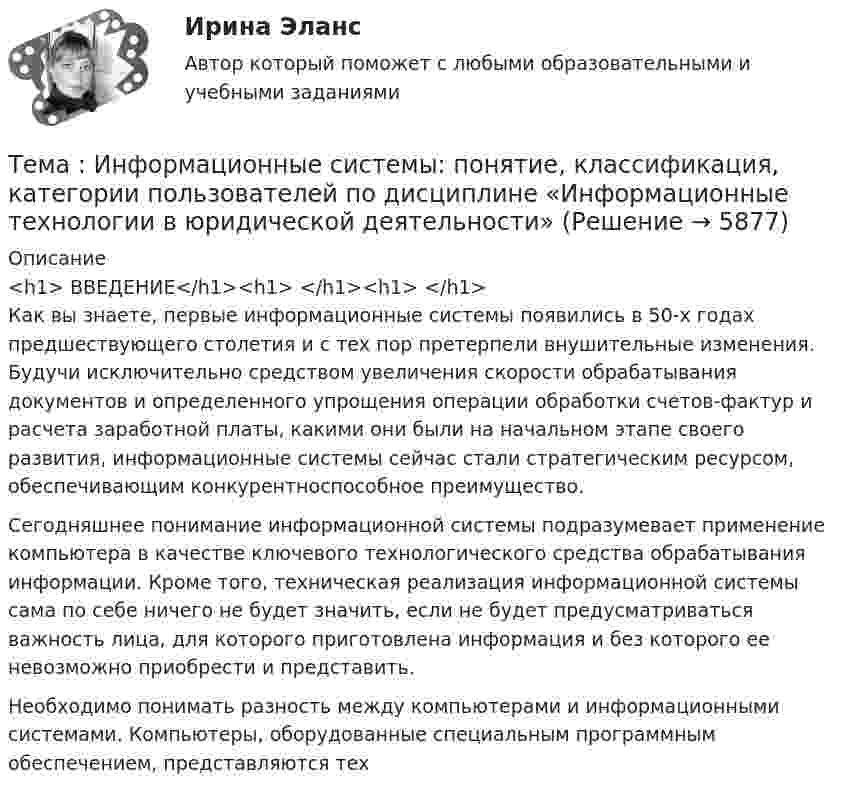      
          Описание
          <h1>	ВВЕДЕНИЕ</h1><h1> </h1><h1> </h1>	Как вы знаете, первые информационные системы появились в 50-х годах предшествующего столетия и с тех пор претерпели внушительные изменения. Будучи исключительно средством увеличения скорости обрабатывания документов и определенного упрощения операции обработки счетов-фактур и расчета заработной платы, какими они были на начальном этапе своего развития, информационные системы сейчас стали стратегическим ресурсом, обеспечивающим конкурентноспособное преимущество.	Сегодняшнее понимание информационной системы подразумевает применение компьютера в качестве ключевого технологического средства обрабатывания информации. Кроме того, техническая реализация информационной системы сама по себе ничего не будет значить, если не будет предусматриваться важность лица, для которого приготовлена информация и без которого ее невозможно приобрести и представить.Необходимо понимать разность между компьютерами и информационными системами. Компьютеры, оборудованные специальным программным обеспечением, представляются тех  
            
            
            Тема. Иное имущество. Работы и услуги. Охраняемые результаты интеллектуальной деятельности и приравненные к ним средства индивидуализацииТема : Информационные системы: понятие, классификация, категории пользователей  по дисциплине «Информационные технологии в юридической деятельности»Тема: Калмыкия (Республика Калмыкия)Тема контрольной работы №14Тема контрольной работы №20 «Формирование системы профессионально-квалификационного продвижения кадров»Тема контрольной работы №2 Понятие и признаки предпринимательской деятельностиТема контрольной работы №3Тема: Августовский путчтема:  «Базовые понятия управленческого учета. Системы калькулирования себестоимости продукции и процессов».Тема Бизнес-процессы поставки и продажи товара   в розничном магазине. (укажите основные требования к организационному, информационному, программному обеспечению) Тема: Бюджетные системы разных стран мира (одна по выбору студента, за исключением РФ).Тема - влияние методологии социально-гуманитарных наук на развитие современной педагогикиТема: Деловые коммуникацииТема: диалектика как учение о развитии. Объём 11 страниц. Оглавление 1) Введение. 2) Основная часть. 2.1 Понятие диалектики. Исторические формы диалектики.