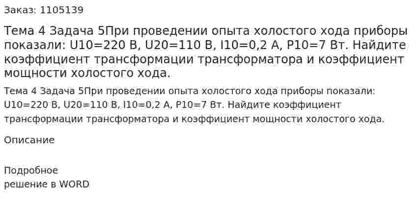 Тема 4 Задача 5При проведении опыта холостого хода приборы показали: U10=220 В, U20=110 В, I10=0,2 А, P10=7 Вт.  Найдите коэффициент трансформации трансформатора и коэффициент мощности холостого хода. 