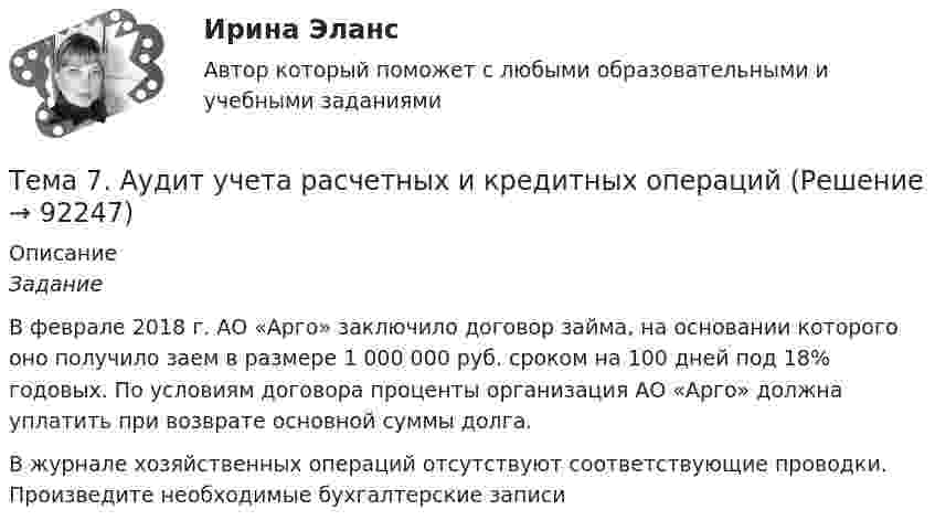     
            Описание
            Задание 	В феврале 2018 г. АО «Арго» заключило договор займа, на основании которого оно получило заем в размере 1 000 000 руб. сроком на 100 дней под 18% годовых. По условиям договора проценты организация АО «Арго» должна уплатить при возврате основной суммы долга. В журнале хозяйственных операций отсутствуют соответствующие проводки. Произведите необходимые бухгалтерские записи   
            
            
            Тема 7. Teacher developmentТема 7. Аудит учета расчетных и кредитных операцийТема 7. Выборочный методТема 7. Государственный кредит и государственный д...ТК - 7. Задание🌞Тема 7. Затраты организации, себестоимость продукции / Экономика и финансы организации /Синергия / МТИ / МосАП. Новый сборник на отлично! Гарантия высокой оценки!Тема 7 Логистика🏅Тема 7. Мотивация труда на государственной и муниципальной службе / Управление персоналом государственной и муниципальной службы/ Синергия / МТИ / МосАП. Новые ответы на отлично (100/100)🏅Тема 6. Социальная и психологическая поддержка персонала организации / Управление человеческими ресурсами / Синергия на отлично!Тема 6. Стратегический анализ. Задание 1. 1.TitlesMirorCorp. — это информационная компания, деятельность которой связана в основном с изданием газет, книг, журналов и другой печатной продукции, владеющая кабельным телевидением и другими телевизионными каналами. Определите особенности приведенной формулировки миссии.🏅Тема 6. Управление профессиональным развитием персонала государственной службы и карьерным процессом в государственном аппарате / Управление персоналом государственной и муниципальной службы / Синергия / МТИ / МосАП. Новые ответы на отлично!ТЕМА 6 УПРАВЛЕНИЕ ТОВАРНЫМИ ЗАПАСАМИ В ПРОЦЕССЕ ЗАКУПОК И ПОСТАВОКТема 6. «Функции, модули, исключения»Тема 6. ХАРАКТЕРИСТИКА ПЕРЕГОВОРОВ. ЭТАПЫ ПРОВЕДЕ..Тема 6 Целеполагание, планирование, исполнение