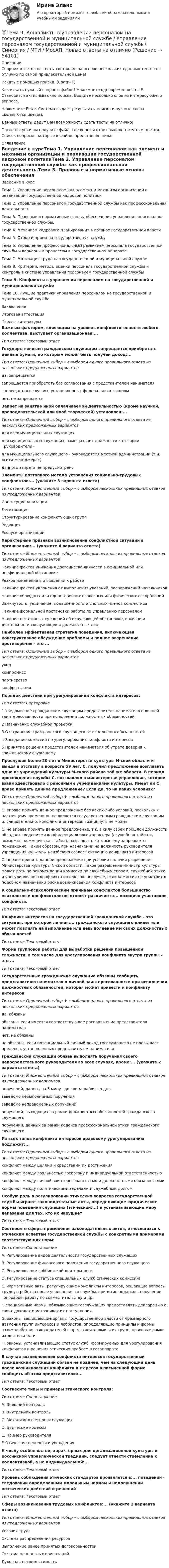     
            Описание
            Сборник ответов на тесты составлен на основе нескольких сданных тестов на отлично по самой привлекательной цене!Искать с помощью поиска. (Contr+F)Как искать нужный вопрос в файле? Нажимаете одновременно ctrl+F. Становится активным окно поиска. Вводите несколько слов из интересующего вопроса.Нажимаете Enter. Система выдает результаты поиска и нужные слова выделяются цветом.Данные ответы дадут Вам возможность сдать тесты на отлично!После покупки вы получите файл, где верный ответ выделен желтым цветом. Список вопросов, которые в файле, представлен ниже. 
            Оглавление
            Введение в курсТема 1. Управление персоналом как элемент и механизм организации и реализации государственной кадровой политикиТема 2. Управление персоналом государственной службы как профессиональная деятельность.Тема 3. Правовые и нормативные основы обеспечения управления персоналом государственной службы.Тема 4. Механизм кадрового планирования в органах государственной властиТема 5. Отбор и прием на государственную службуТема 6. Управление профессиональным развитием персонала государственной службы и карьерным процессом в государственном аппаратеТема 7. Мотивация труда на государственной и муниципальной службеТема 8. Критерии, методы оценки персонала государственной службы и контроль в системе управления персоналом государственной службыТема 9. Конфликты в управлении персоналом на государственной и муниципальной службеТема 10. Лучшие практики управления персоналом на государственной и муниципальной службеЗаключениеИтоговая аттестация 
            Список литературы
            Важным фактором, влияющим на уровень конфликтогенности любого коллектива, выступает организационная:... Тип ответа: Текстовый ответГосударственным гражданским служащим запрещается приобретать ценные бумаги, по которым может быть получен доход:...Тип ответа: Одиночный выбор • с выбором одного правильного ответа из нескольких предложенных вариантовда, запрещаетсязапрещается приобретать без согласования с представителем нанимателязапрещается в случаях, установленных федеральным закономнет, не запрещаетсяЗапрет на занятие иной оплачиваемой деятельностью (кроме научной, преподавательской или иной творческой) установлен:...Тип ответа: Одиночный выбор • с выбором одного правильного ответа из нескольких предложенных вариантовдля всех муниципальных служащихдля муниципальных служащих, замещающих должности категории «руководители»для муниципального служащего - руководителя местной администрации (т.н. «сити-менеджера»)данного запрета не предусмотреноЭлементы поэтапного метода устранения социально-трудовых конфликтов:... (укажите 3 варианта ответа)Тип ответа: Множественный выбор • с выбором нескольких правильных ответов из предложенных вариантовИнституционализацияЛегитимацияСтруктурирование конфликтующих группРедукцияРоспуск организацииХарактерные признаки возникновения конфликтной ситуации в организации:... (укажите 4 варианта ответа)Тип ответа: Множественный выбор • с выбором нескольких правильных ответов из предложенных вариантовНаличие фактов унижения достоинства личности в официальной или неофициальной обстановкеРезкое изменение в отношении к работеНаличие фактов уклонения от выполнения указаний, распоряжений начальниковНаличие обоюдных или односторонних словесных или физических оскорбленийЗамкнутость, уединение, подавленность отдельных членов коллективаНаличие формальной постановки работы по управлению персоналомНаличие негативных суждений об окружающей обстановке, о жизни и деятельности сослуживцев и должностных лицНаиболее эффективная стратегия поведения, включающая конструктивное обсуждение проблемы и полное разрешение противоречия - это ...Тип ответа: Одиночный выбор • с выбором одного правильного ответа из нескольких предложенных вариантовуходкомпромисспартнерствоконфронтацияПорядок действий при урегулировании конфликта интересов:Тип ответа: Сортировка1 Уведомление гражданским служащим представителя нанимателя о личной заинтересованности при исполнении должностных обязанностей2 Назначение служебной проверки3 Отстранение гражданского служащего от исполнения обязанностей4 Заседание комиссии по урегулированию конфликта интересов5 Принятие решения представителем нанимателя об утрате доверия к гражданскому служащемуПрослужив более 20 лет в Министерстве культуры N-ской области и выйдя в отставку в возрасте 59 лет, С. получил предложение возглавить одно из учреждений культуры М-ского района той же области. В период прохождения службы С. возглавлял в министерстве управление, которое взаимодействовало с районными учреждениями культуры. Имеет ли С. право принять данное предложение? Если да, то на каких условиях?Тип ответа: Одиночный выбор ♦ с выбором одного правильного ответа из нескольких предложенных вариантовС. вправе принять данное предложение без каких-либо условий, поскольку к настоящему времени он не является государственным гражданским служащим и, следовательно, конфликта интересов возникнуть не можетС. не вправе принять данное предложение, т.к. в силу своей прошлой должности обладает сведениями конфиденциального характера (служебная тайна и, возможно, коммерческая тайна), разглашать которые ему запрещается пожизненно. Таким образом, при назначении на должность руководителя учреждения культуры неизбежно создаст ситуацию конфликта интересовС. вправе принять данное предложение при условии наличия разрешения Министерства культуры N-ской области. Такое разрешение министр культуры может дать по рекомендации комиссии по служебным спорам, служебной этике и урегулированию конфликта интересов - в случае, если комиссия не усмотрит в подобном назначении риска возникновения конфликта интересовК социально-психологическим причинам конфликтов большинство психологов и конфликтологов относят различие в:... позициях участников конфликта.Тип ответа: Текстовый ответКонфликт интересов на государственной гражданской службе - это ситуация, при которой личная:... гражданского служащего влияет или может повлиять на выполнение или невыполнение им своих должностных обязанностейТип ответа: Текстовый ответФорма групповой работы для выработки решений повышенной сложности, в том числе для урегулирования конфликта внутри группы - это ... Тип ответа: Текстовый ответГосударственные гражданские служащие обязаны сообщать представителю нанимателя о личной заинтересованности при исполнении должностных обязанностей, которая может привести к конфликту интересов:Тип ответа: Одиночный выбор ♦ с выбором одного правильного ответа из нескольких предложенных вариантовда, обязаныобязаны, если имеется соответствующее распоряжение представителя нанимателянет, не обязаныне обязаны, если потенциальный личный доход госслужащего не превышает пределов, установленных представителем нанимателя Гражданский служащий обязан выполнять поручения своего непосредственного руководителя во всех случаях, кроме:... (укажите 2 варианта ответа)Тип ответа: Множественный выбор • с выбором нескольких правильных ответов из предложенных вариантовпоручений, данных за 5 минут до конца рабочего днязаведомо невыполнимых порученийзаведомо неправомерных порученийпоручений, выходящих за рамки должностных обязанностей гражданского служащегопоручений, данных за рамки кодекса профессиональной этики гражданского служащегоИз всех типов конфликта интересов правовому урегулированию подлежит:...Тип ответа: Одиночный выбор • с выбором одного правильного ответа из нескольких предложенных вариантовконфликт между целями и средствами их достиженияконфликт между лояльностью госоргану и индивидуальной ответственностьюконфликт между личной заинтересованностью и должностными обязанностямиконфликт между политическими задачами и служебным долгомОсобую роль в регулировании этических вопросов государственной службы играют законодательные акты, определяющие юридические нормы поведения служащих (этический:...) и устанавливающие меру наказания для тех, кто их нарушаетТип ответа: Текстовый ответСоотнесите сферы применения законодательных актов, относящихся к этическим аспектам государственной службы с конкретными примерами соответствующих норм:Тип ответа: СопоставлениеА. Регулирование видов деятельности государственных служащихВ. Регулирование финансового положения государственного служащегоС. Регулирование лоббистской деятельностиD. Регулирование статуса специальных служб (этических комиссий)Е. нормативные акты, регулирующие конфликты интересов, решающие вопросы трудоустройства после увольнения со службы, принятие подарков, получение гонораров, работу по совместительству и др.F. специальные нормы, обязывающие госслужащих предоставлять декларацию о своих доходах и источниках их поступленияG. законы, защищающие органы государственной власти от чрезмерного давления групп интересов и лоббистов; определяющие принципы и формы взаимодействия законодателей с представителями этих групп, правовые рамки их деятельностиН. законы, устанавливающие статус служб, формируемых для урегулирования конфликтов и решения этических проблем в госаппаратеВ случае возникновения конфликта интересов государственный гражданский служащий обязан не позднее, чем на следующий день после возникновения конфликта интересов в письменной форме сообщить об этом представителю:... Тип ответа: Текстовый ответСоотнесите типы и примеры этического контроля:Тип ответа: СопоставлениеА. Внешний контрольВ. Внутренний контрольС. Механизм отчетности служащихD. Этические кодексыE. Пример руководителяF. Этические ценности и убежденияК числу особенностей, характерных для организационной культуры в российской управленческой традиции, следует отнести стремление к коллективной, а не индивидуальной:... Тип ответа: Текстовый ответУровень соблюдения этических стандартов проявляется в:... поведении - следовании определенным моральным нормам и недопущении неэтических действий и решенийТип ответа: Текстовый ответСферы возникновения трудовых конфликтов:... (укажите 2 варианта ответа)Тип ответа: Множественный выбор • с выбором нескольких правильных ответов из предложенных вариантовУсловия трудаСистема распределения ресурсовВыполнение ранее принятых договоренностейСистема ценностных ориентацийДуховная несовместимость
            
            
            Тема 9. Аудиторская проверка бухгалтерской отчетности🏅Тема 9. Конфликты в управлении персоналом на государственной и муниципальной службе / Управление персоналом государственной и муниципальной службы/ Синергия / МТИ / МосАП. Новые ответы на отличноТема 9. Личность и обществоТема 9. «Наследование. Использование декораторов»Тема 9. Причины, типы, виды конфликтов Стратегия поведения в конфликтной ситуацииТема 9 Причины, типы, виды конфликтов Стратегия поведения в конфликтной ситуации Задание 2 Сопоставьте термины и их значения (№ с буквой).Тема 9. Разработка системы адаптации персонала в организации «Турист»Тема 8 Индустриальный период цивилизации🏅Тема 8. Критерии, методы оценки персонала государственной службы и контроль в системе управления персоналом государственной службы / Управление персоналом государственной и муниципальной службы/ Синергия / МТИ / МосАП. Новые ответы на отлично🏅Тема 8. Профилактика профессиональных заболеваний и травматизма средствами физической культуры и спорта Ответы на отлично! (100/100) Синергия / МТИ / МосАПТема 8. СИНТАКСИЧЕСКАЯ СТИЛИСТИКАТема 8 Технология проведения деловых бесед и переговоров.Тема 8. Философия XX века: общая характеристика о.🌞Тема 8. Ценообразование, доходы и финансовые результаты организации/ Экономика и финансы организации /Синергия / МТИ / МосАП. Новый сборник на отлично! Гарантия высокой оценки!