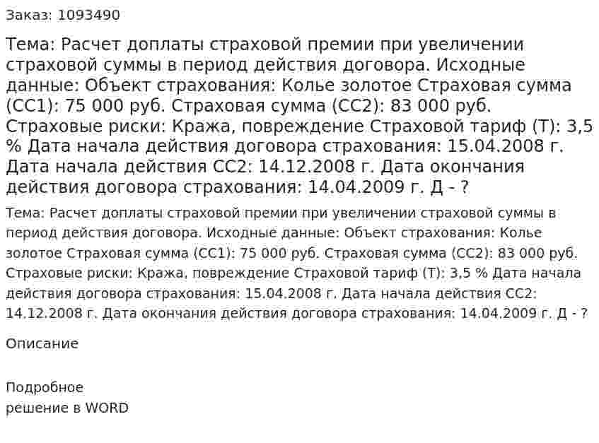Тема: Расчет доплаты страховой премии при увеличении страховой суммы в период действия договора.  Исходные данные:  Объект страхования: Колье золотое  Страховая сумма (СС1): 75 000 руб.  Страховая сумма (СС2): 83 000 руб.  Страховые риски: Кража, повреждение  Страховой тариф (Т): 3,5 %  Дата начала действия договора страхования: 15.04.2008 г.  Дата начала действия СС2: 14.12.2008 г.  Дата окончания действия договора страхования: 14.04.2009 г.    Д - ? 