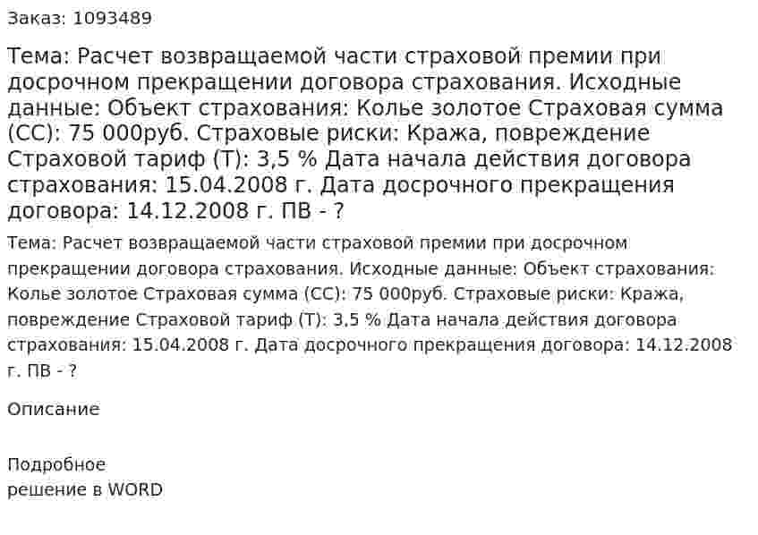 Тема: Расчет возвращаемой части страховой премии при досрочном прекращении договора страхования.  Исходные данные:  Объект страхования: Колье золотое  Страховая сумма (СС): 75 000руб.   Страховые риски: Кража, повреждение  Страховой тариф (Т): 3,5 %  Дата начала действия договора страхования: 15.04.2008 г.  Дата досрочного прекращения договора: 14.12.2008 г.   ПВ - ? 