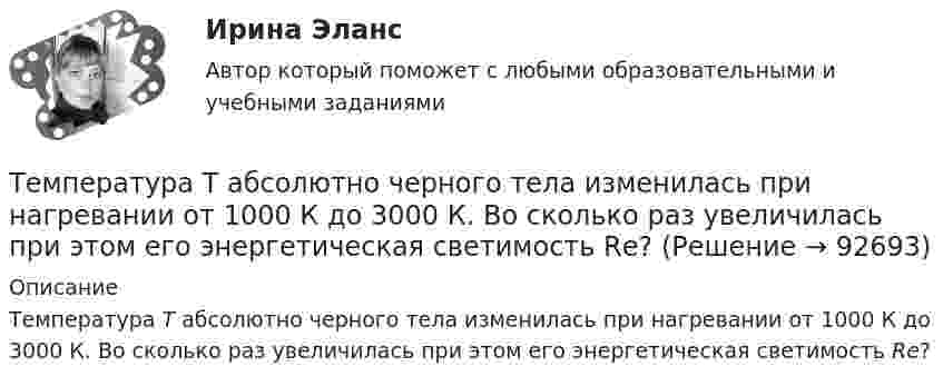      
            Описание
            Температура Т абсолютно черного тела изменилась при нагревании от 1000 К до 3000 К. Во сколько раз увеличилась при этом его энергетическая светимость Rе?   
            
            
            Температура Т абсолютно черного тела изменилась при нагревании от 1000 К до 3000 КТемпература Т абсолютно черного тела изменилась при нагревании от 1000 К до 3000 К. Во сколько раз увеличилась при этом его энергетическая светимость Rе? Температура Т абсолютно черного тела изменилась при нагревании от 1000 К до 3000 К. На сколько микрометров изменилась длина волныТемпература у детей до трех лет - Всем мамам малышей, хотя бы раз в жизни приходилось сталкиваться с такой неприятностью, как высокая температураТемпературу плавления, температуру кипения, теплоёмкость в твердом состоянии, теплоёмкость в жидком состоянии, теплоёмкость в газообразном состоянии, теплоту плавления, теплоту испарения найти по справочнику: «Справочник химика, т.1». Теплоты переходов из одной модификации в другую не учитывать. Значения теплоёмкостей, отсутствующие в справочнике химика вычислить приближённо, использовав данные справочника; «Краткий справочник физико-химических величин / Под редакцией А. А. Равделя».Темп инфляции α за период t = t1 + t2 равен 0,9. Темпы инфляции α1, α2 за периоды t1, t2 соответственно, составляют арифметическую прогрессию с разностью 0,01. Темп инфляции за первый период (с меньшей инфляцией) с точностью до 0,0001 равен.Темп роста исчисляется как … уровней рядаТемпература вспышки горючих жидкостей в открытом тигле составляет более ... оС.Температура вспышки легковоспламеняющихся жидкостей в закрытом тигле составляет не более ... оС.Температура вспышки легковоспламеняющихся жидкостей в открытом тигле составляет не более ... оС.Температура горения некоторого химического топлива в воздухе при нормальном давлении равна 1500 КТемпература замерзания раствора, содержащего 3 г NaCl в 100 г воды, равна -1,8 С. Определить кажущийся молекулярный вес и кажущуюся степень диссоциации NaCl указанной концентрации, если Ез воды равна 1,86.Температура нагревателя в 3 раза выше температуры холодильника. Какую часть энергии, полученной в цикле Карно от нагревателя, газ отдаёт холодильнику?Температура нагревателя тепловой машины 500 К. Температура холодильника 400 К. Определите к.п.д.  тепловой машины, работающей по циклу Карно, и полезную мощность машины, если нагреватель ежесекундно передает ей 1675 Дж теплоты