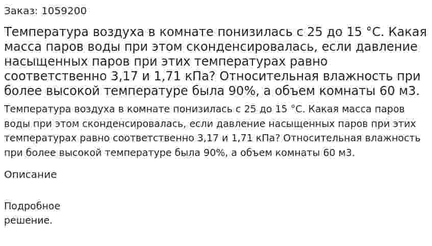 Температура воздуха в комнате понизилась с 25 до 15 °С. Какая масса паров воды при этом сконденсировалась, если давление насыщенных паров при этих температурах равно соответственно 3,17 и 1,71 кПа? Относительная влажность при более высокой температуре была 90%, а объем комнаты 60 м3. 