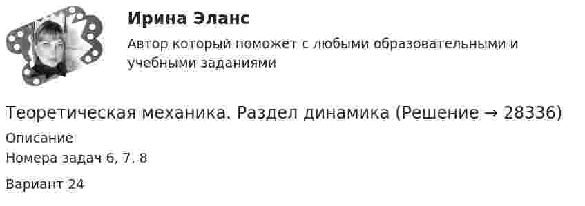     
          Описание
          Номера задач 6, 7, 8Вариант 24  
            
            
            Теоретическая механика. Раздел динамикаТеоретическая механика. Раздел динамикаТеоретическая механика//СИНЕРГИЯ//МОСАП//МОИ//МТИТеоретическая механика. Синергия. ✅ Ответы на ИТОГОВЫЙ ТЕСТ. На отлично!Теоретическая механика: статика и динамика (ТЕСТ 245 вопросов) ТулГУТеоретическая механика. Статика. Кинематика.Теоретическая механика.ти (все ответы на тест Синергия / МТИ / МосАПТеоретическая механика Заочники//ТЕМА 7//ИРНИТУ//ТЕМА 7Теоретическая механика Заочники//ТЕМА 7//ИРНИТУ//ТЕМА 7Теоретическая механика (ИДЗ 2,   ш.31104, ТомскПУ)💯 Теоретическая механика.ои(dor_БАК) (ответы на тест Синергия / МОИ / МТИ / МосАП, октябрь 2023)💯 Теоретическая механика.ои(dor_БАК) (ответы на тест Синергия / МОИ / МТИ / МосАП, сентябрь 2023)💯 Теоретическая механика.ои(dor_БАК) (ответы на тест Синергия / МОИ / МТИ / МосАП, январь 2024)Теоретическая механика - Практические задания (Вариант 10 - КАО)