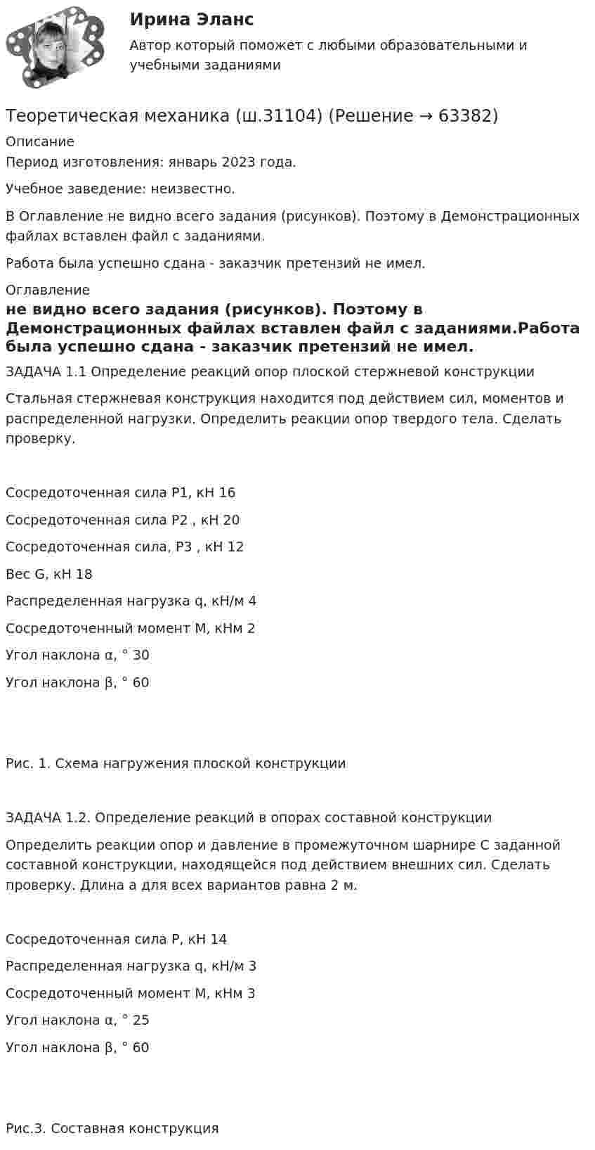     
            Описание
            Период изготовления: январь 2023 года. Учебное заведение: неизвестно.В Оглавление не видно всего задания (рисунков). Поэтому в Демонстрационных файлах вставлен файл с заданиями.Работа была успешно сдана - заказчик претензий не имел. 
            Оглавление
            ЗАДАЧА 1.1 Определение реакций опор плоской стержневой конструкции Стальная стержневая конструкция находится под действием сил, моментов и распределенной нагрузки. Определить реакции опор твердого тела. Сделать проверку.Сосредоточенная сила P1, кН	16Сосредоточенная сила P2 , кН	20Сосредоточенная сила, P3 , кН	12Вес G, кН	18Распределенная нагрузка q, кН/м	4Сосредоточенный момент М, кНм	2Угол наклона α, °	30Угол наклона β, °	60 Рис. 1. Схема нагружения плоской конструкцииЗАДАЧА 1.2. Определение реакций в опорах составной конструкции Определить реакции опор и давление в промежуточном шарнире C заданной составной конструкции, находящейся под действием внешних сил. Сделать проверку. Длина а для всех вариантов равна 2 м.Сосредоточенная сила P, кН	14Распределенная нагрузка q, кН/м	3Сосредоточенный момент М, кНм	3Угол наклона α, °	25Угол наклона β, °	60 Рис.3. Составная конструкция  
            
            
            💯 Теоретическая механика.ти (правильные ответы на тест Синергия / МОИ / МТИ / МосАП)Теоретическая механика (ш.31104)Теоретическая основа гештальт-подхода, диагностика.ТЕОРЕТИЧЕСКАЯ ОСНОВА РЕАЛИЗАЦИИ ПРИНЦИПА ИНДИВИДУАЛИЗАЦИИ В ПЕДАГОГИЧЕСКОМ ПРОЦЕССЕ В ДОУтеоретическая фонетика 2022 ответы синергияТеоретическая фонетика (2023.г) тест с ответами Синергия/МОИ/ МТИ /МОСАП✅ Теоретическая фонетика 40 вопросов СИНЕРГИЯ МТИ 2022Теоретическая механика. Статика. Кинематика.Теоретическая механика.ти (все ответы на тест Синергия / МТИ / МосАП💯 Теоретическая механика.ти (все ответы на тест Синергия / МТИ / МосАП, декабрь 2022)💯 Теоретическая механика.ти (все ответы на тест Синергия / МТИ / МосАП, июнь 2022)💯 Теоретическая механика.ти (все ответы на тест Синергия / МТИ / МосАП, октябрь 2022)💯 Теоретическая механика.ти (все ответы на тест Синергия / МТИ / МосАП, сентябрь 2022)💯 Теоретическая механика.ти (ответы на тест Синергия / МОИ / МТИ / МосАП, декабрь 2023)