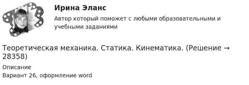     
          Описание
          Вариант 26, оформление word  
            
            
            Теоретическая механика: статика и динамика (ТЕСТ 245 вопросов) ТулГУТеоретическая механика. Статика. Кинематика.Теоретическая механика.ти (все ответы на тест Синергия / МТИ / МосАП💯 Теоретическая механика.ти (все ответы на тест Синергия / МТИ / МосАП, декабрь 2022)💯 Теоретическая механика.ти (все ответы на тест Синергия / МТИ / МосАП, июнь 2022)💯 Теоретическая механика.ти (все ответы на тест Синергия / МТИ / МосАП, октябрь 2022)💯 Теоретическая механика.ти (все ответы на тест Синергия / МТИ / МосАП, сентябрь 2022)💯 Теоретическая механика.ои(dor_БАК) (ответы на тест Синергия / МОИ / МТИ / МосАП, сентябрь 2023)💯 Теоретическая механика.ои(dor_БАК) (ответы на тест Синергия / МОИ / МТИ / МосАП, январь 2024)Теоретическая механика - Практические задания (Вариант 10 - КАО)Теоретическая механика. Раздел динамикаТеоретическая механика. Раздел динамикаТеоретическая механика. Раздел динамикаТеоретическая механика//СИНЕРГИЯ//МОСАП//МОИ//МТИ