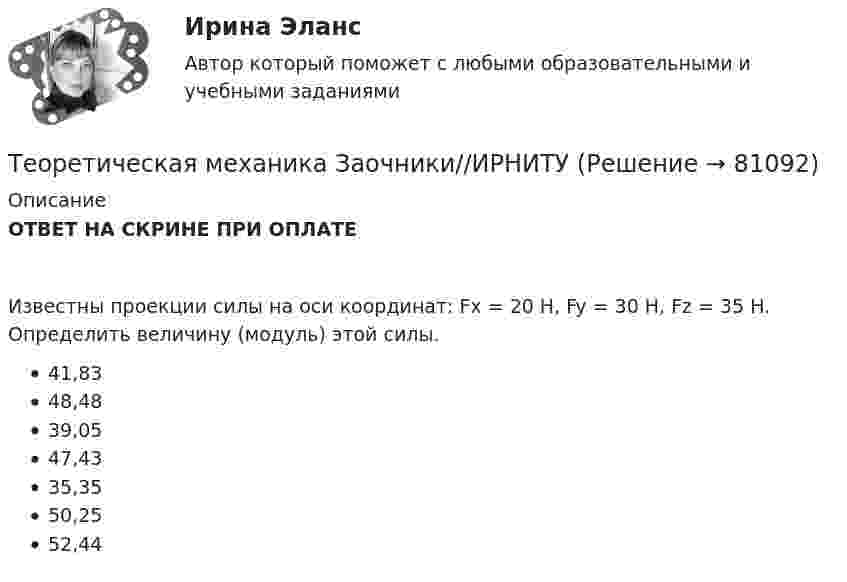      
            Описание
            ОТВЕТ НА СКРИНЕ ПРИ ОПЛАТЕИзвестны проекции силы на оси координат: Fx = 20 H, Fy = 30 H, Fz = 35 H. Определить величину (модуль) этой силы.41,8348,4839,0547,4335,3550,2552,44   
            
            
            Теоретическая механика Заочники//ИРНИТУТеоретическая механика Заочники//ИРНИТУТеоретическая механика Заочники//ТЕМА 7//ИРНИТУ//ТЕМА 7Теоретическая механика Заочники//ТЕМА 7//ИРНИТУ//ТЕМА 7Теоретическая механика Заочники//ТЕМА 7//ИРНИТУ//ТЕМА 7Теоретическая механика Заочники//ТЕМА 7//ИРНИТУ//ТЕМА 7Теоретическая механика Заочники//ТЕМА 7//ИРНИТУ//ТЕМА 7Теоретическая механика.dor_БАК (тест с ответами Синергия/МОИ/ МТИ /МОСАП)Теоретическая механика (вариант 2, КНИТУ)Теоретическая механика (динамика и статика) ТулГУ  Схема 29Теоретическая механика задачи с готовым решением Сгупс 2 курс 3 семестр 2023 годТеоретическая механика (Занятия 1-11) тест с ответами Синергия/МОИ/ МТИ /МОСАПТеоретическая механика Заочники//ИРНИТУТеоретическая механика Заочники//ИРНИТУ