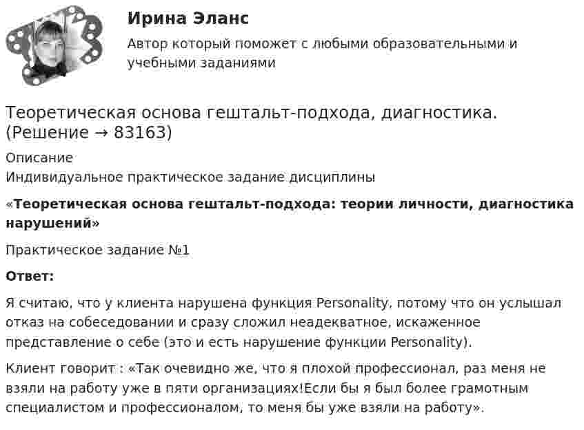      
            Описание
            Индивидуальное практическое задание дисциплины«Теоретическая основа гештальт-подхода: теории личности, диагностика нарушений»Практическое задание №1Ответ: Я считаю, что у клиента нарушена функция Personality, потому что он услышал отказ на собеседовании и сразу сложил неадекватное, искаженное представление о себе (это и есть нарушение функции Personality).Клиент говорит : «Так очевидно же, что я плохой профессионал, раз меня не взяли на работу уже в пяти организациях!Если бы я был более грамот­ным специалистом и профес­сионалом, то меня бы уже взяли на работу».    
            
            
            Теоретическая механика (ш.31104)Теоретическая основа гештальт-подхода, диагностика.ТЕОРЕТИЧЕСКАЯ ОСНОВА РЕАЛИЗАЦИИ ПРИНЦИПА ИНДИВИДУАЛИЗАЦИИ В ПЕДАГОГИЧЕСКОМ ПРОЦЕССЕ В ДОУтеоретическая фонетика 2022 ответы синергияТеоретическая фонетика (2023.г) тест с ответами Синергия/МОИ/ МТИ /МОСАП✅ Теоретическая фонетика 40 вопросов СИНЕРГИЯ МТИ 2022✅ Теоретическая фонетика 40 вопросов СИНЕРГИЯ МТИ 2022Теоретическая механика.ти (все ответы на тест Синергия / МТИ / МосАП💯 Теоретическая механика.ти (все ответы на тест Синергия / МТИ / МосАП, декабрь 2022)💯 Теоретическая механика.ти (все ответы на тест Синергия / МТИ / МосАП, июнь 2022)💯 Теоретическая механика.ти (все ответы на тест Синергия / МТИ / МосАП, октябрь 2022)💯 Теоретическая механика.ти (все ответы на тест Синергия / МТИ / МосАП, сентябрь 2022)💯 Теоретическая механика.ти (ответы на тест Синергия / МОИ / МТИ / МосАП, декабрь 2023)💯 Теоретическая механика.ти (ответы на тест Синергия / МОИ / МТИ / МосАП, октябрь 2023)