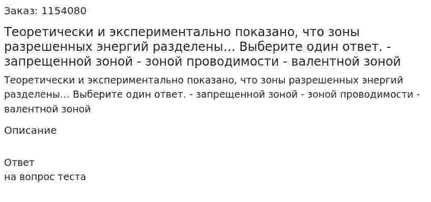 Теоретически и экспериментально показано, что зоны разрешенных энергий разделены… Выберите один ответ. - запрещенной зоной - зоной проводимости - валентной зоной 