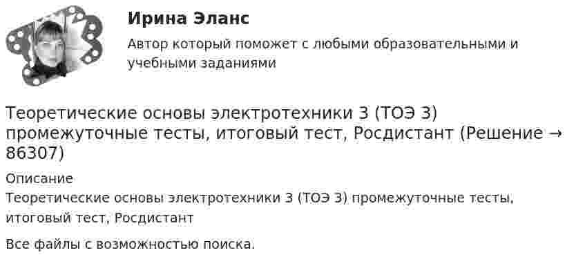     
            Описание
            Теоретические основы электротехники 3 (ТОЭ 3) промежуточные тесты, итоговый тест, РосдистантВсе файлы с возможностью поиска.   
            
            
            Теоретические_основы_электротехники_3_Промежуточный_тест_3_Теоретические основы электротехники 3 (ТОЭ 3) промежуточные тесты, итоговый тест, РосдистантТеоретические основы электротехники (4).ти💯 Теоретические основы электротехники (4).ти (ответы на тест Синергия / МТИ / МосАП, ноябрь 2022)💯 Теоретические основы электротехники (4).ти (ответы на тест Синергия / МТИ / МосАП, октябрь 2022)Теоретические основы электротехники (4).ти (тест с ответами Синергия/МОИ/ МТИ)Теоретические основы электротехники 90+баллов из 100 МТИ/СИНЕРГИЯТеоретические основы электротехники 2 (РОСДИСТАНТ) Задание 1,2,3,4 (ВАРИАНТ  4.1)Теоретические основы электротехники (2).ти ответы на тест Синергия / МТИ / МосАП⭐ Теоретические основы электротехники (2).ти (ответы на тест Синергия / МТИ / МосАП, ноябрь 2022)Теоретические основы электротехники (2).ти (тест с ответами Синергия/МОИ/ МТИ)Теоретические основы электротехники 3 _П3 2.Вар 5Теоретические основы электротехники 3 _П3 5.Вар 5Теоретические_основы_электротехники_3_Промежуточный_тест_1