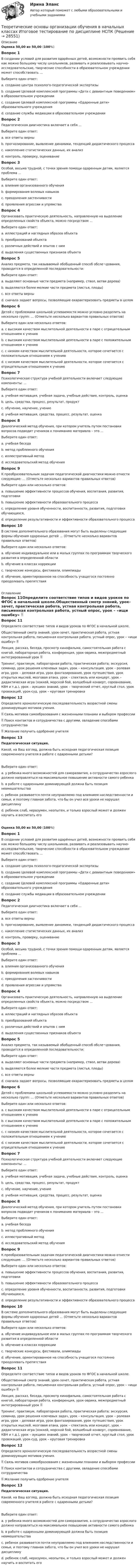      
          Описание
          Оценка 50,00 из 50,00 (100%)Вопрос 1В создании условий для развития одарённых детей, возможности проявить себя как можно большему числу школьников, развивать и реализовывать научно-исследовательские, творческие способности в образовательном учреждении может способствовать ...Выберите один ответ:a. создание центра психолого-педагогической экспертизыb. создание Целевой комплексной программы «Дети с девиантным поведением» в образовательном учрежденииc. создание Целевой комплексной программы «Одаренные дети» образовательного учреждения d. создание службы медиации в образовательном учрежденииВопрос 2Педагогическая диагностика включает в себя ...Выберите один ответ:a. все ответы верны b. прогнозирование, выявление динамики, тенденций дидактического процессаc. накопление статистических данных, их анализd. контроль, проверку, оцениваниеВопрос 3Особой, весьма трудной, с точки зрения помощи одаренным детям, является проблема ...Выберите один ответ:a. влияния организованного обученияb. формирования волевых навыков c. преодоления застенчивостиd. проявления агрессии и упрямстваВопрос 4Организовать практическую деятельность, направленную на выделение определенных свойств объекта, можно посредством ...Выберите один ответ:a. иллюстраций и наглядных образов объектаb. преобразований объектаc. различных действий и опытов с ним d. выделения существенных признаков объектаВопрос 5Анализ предмета, так называемый обобщенный способ обсле¬дования, проводится в определенной последовательности:Выберите один ответ:a. выделяют основные части предмета (например, ствол, ветви дерева)b. выделяются более мелкие части предмета (листья, плоды)c. все ответы верны d. сначала задают вопросы, позволяющие охарактеризовать предметы в целомВопрос 6Детей с проблемами школьной успеваемости можно условно разделить на несколько групп: … (Отметьте несколько вариантов правильных ответов)Выберите один или несколько ответов:a. с высоким качеством мыслительной деятельности в паре с отрицательным отношением к учению b. с высоким качеством мыслительной деятельности в паре с положительным отношением к учениюc. с низким качеством мыслительной деятельности, которое сочетается с положительным отношением к учению d. с низким качеством мыслительной деятельности, которое сочетается с отрицательным отношением к учению Вопрос 7Психологическая структура учебной деятельности включает следующие компоненты: ...Выберите один ответ:a. учебная мотивация, учебная задача, учебные действия, контроль, оценка b. цель, средства, процесс, результат, продуктc. обучение, научение, учениеd. учебная мотивация, средства, процесс, результат, оценкаВопрос 8Диалогический метод обучения, при котором учитель путем постановки вопросов подводит учеников к пониманию материала – это ...Выберите один ответ:a. учебная беседа b. метод проблемного обученияc. иллюстративный методd. исследовательский метод обученияВопрос 9К преобразовательным задачам педагогической диагностики можно отнести следующие: … (Отметьте несколько вариантов правильных ответов)Выберите один или несколько ответов:a. повышение эффективности процессов обучения, воспитания, развития, подготовки b. повышение эффективности образовательного процесса c. определение уровня обученности, воспитанности, развития, подготовки обучающихся,d. определение результативности и эффективности образовательного процессаВопрос 10В системе дополнительного образования могут быть выделены следующие формы обучения одаренных детей … (Отметьте несколько вариантов правильных ответов)Выберите один или несколько ответов:a. обучение индивидуальное или в малых группах по программам творческого развития в определенной области b. обучение в классах коррекцииc. творческие конкурсы, фестивали, олимпиады d. обучение, ориентированное на способность учащегося постоянно преодолевать препятствия 
          Оглавление
          Вопрос 11Определите соответствие типов и видов уроков по ФГОС в начальной школе.Общественный смотр знаний, урок-зачет, практическая работа, устная контрольная работа, письменная контрольная работа, устный опрос, урок – «ищи ошибку»  Лекция, рассказ, беседа, просмотр кинофильма, самостоятельная работа с книгой, лабораторная работа, конференция, урок-эврика, межпредметный интегрированный урок  Тренинг, практикум, лабораторная работа, практическая работа; экскурсия, семинар, урок решения ключевых задач, урок – консультация, урок – ролевая игра, урок – деловая игра, урок фантазирования, урок путешествия, урок открытых мыслей, мозговая атака, урок – спектакль или концерт, урок – дидактическая игра (хоккей, морской бой, волшебный конверт, соревнование, КВН и т.д.), урок – аукцион знаний, урок – творческий отчет, круглый стол, урок провокаций, урок-суд, урок – круговая тренировкаВопрос 12Определите хронологическую последовательность возрастной смены доминирующих мотивов учения. Связь мотивов самообразования с жизненными планами и выбором профессии  Поиск контактов и сотрудничества с другими, овладение способами сотрудничества  Желание получить одобрение учителяВопрос 13Педагогическая ситуация.Какой, на Ваш взгляд, должна быть исходная педагогическая позиция современного учителя в работе с одаренными детьми?Выберите один ответ:a. у ребенка много возможностей для саморазвития, а сотрудничество взрослого должно направляться на максимальное повышение активности самого ребенка b. в работе с одаренными доминирующей должна быть позиция невмешательстваc. ребенок развивается почти неуправляемо под влиянием наследственности и семьи, и поэтому главная забота, что бы он учил все уроки не нарушал дисциплинуd. ребенок слаб, неразумен, неопытен, и только взрослый может и должен научить и воспитать егоОценка 50,00 из 50,00 (100%)Вопрос 1В создании условий для развития одарённых детей, возможности проявить себя как можно большему числу школьников, развивать и реализовывать научно-исследовательские, творческие способности в образовательном учреждении может способствовать ...Выберите один ответ:a. создание центра психолого-педагогической экспертизыb. создание Целевой комплексной программы «Дети с девиантным поведением» в образовательном учрежденииc. создание Целевой комплексной программы «Одаренные дети» образовательного учреждения d. создание службы медиации в образовательном учрежденииВопрос 2Педагогическая диагностика включает в себя ...Выберите один ответ:a. все ответы верны b. прогнозирование, выявление динамики, тенденций дидактического процессаc. накопление статистических данных, их анализd. контроль, проверку, оцениваниеВопрос 3Особой, весьма трудной, с точки зрения помощи одаренным детям, является проблема ...Выберите один ответ:a. влияния организованного обученияb. формирования волевых навыков c. преодоления застенчивостиd. проявления агрессии и упрямстваВопрос 4Организовать практическую деятельность, направленную на выделение определенных свойств объекта, можно посредством ...Выберите один ответ:a. иллюстраций и наглядных образов объектаb. преобразований объектаc. различных действий и опытов с ним d. выделения существенных признаков объектаВопрос 5Анализ предмета, так называемый обобщенный способ обсле¬дования, проводится в определенной последовательности:Выберите один ответ:a. выделяют основные части предмета (например, ствол, ветви дерева)b. выделяются более мелкие части предмета (листья, плоды)c. все ответы верны d. сначала задают вопросы, позволяющие охарактеризовать предметы в целомВопрос 6Детей с проблемами школьной успеваемости можно условно разделить на несколько групп: … (Отметьте несколько вариантов правильных ответов)Выберите один или несколько ответов:a. с высоким качеством мыслительной деятельности в паре с отрицательным отношением к учению b. с высоким качеством мыслительной деятельности в паре с положительным отношением к учениюc. с низким качеством мыслительной деятельности, которое сочетается с положительным отношением к учению d. с низким качеством мыслительной деятельности, которое сочетается с отрицательным отношением к учению Вопрос 7Психологическая структура учебной деятельности включает следующие компоненты: ...Выберите один ответ:a. учебная мотивация, учебная задача, учебные действия, контроль, оценка b. цель, средства, процесс, результат, продуктc. обучение, научение, учениеd. учебная мотивация, средства, процесс, результат, оценкаВопрос 8Диалогический метод обучения, при котором учитель путем постановки вопросов подводит учеников к пониманию материала – это ...Выберите один ответ:a. учебная беседа b. метод проблемного обученияc. иллюстративный методd. исследовательский метод обученияВопрос 9К преобразовательным задачам педагогической диагностики можно отнести следующие: … (Отметьте несколько вариантов правильных ответов)Выберите один или несколько ответов:a. повышение эффективности процессов обучения, воспитания, развития, подготовки b. повышение эффективности образовательного процесса c. определение уровня обученности, воспитанности, развития, подготовки обучающихся,d. определение результативности и эффективности образовательного процессаВопрос 10В системе дополнительного образования могут быть выделены следующие формы обучения одаренных детей … (Отметьте несколько вариантов правильных ответов)Выберите один или несколько ответов:a. обучение индивидуальное или в малых группах по программам творческого развития в определенной области b. обучение в классах коррекцииc. творческие конкурсы, фестивали, олимпиады d. обучение, ориентированное на способность учащегося постоянно преодолевать препятствияВопрос 11Определите соответствие типов и видов уроков по ФГОС в начальной школе.Общественный смотр знаний, урок-зачет, практическая работа, устная контрольная работа, письменная контрольная работа, устный опрос, урок – «ищи ошибку»  Лекция, рассказ, беседа, просмотр кинофильма, самостоятельная работа с книгой, лабораторная работа, конференция, урок-эврика, межпредметный интегрированный урок  Тренинг, практикум, лабораторная работа, практическая работа; экскурсия, семинар, урок решения ключевых задач, урок – консультация, урок – ролевая игра, урок – деловая игра, урок фантазирования, урок путешествия, урок открытых мыслей, мозговая атака, урок – спектакль или концерт, урок – дидактическая игра (хоккей, морской бой, волшебный конверт, соревнование, КВН и т.д.), урок – аукцион знаний, урок – творческий отчет, круглый стол, урок провокаций, урок-суд, урок – круговая тренировкаВопрос 12Определите хронологическую последовательность возрастной смены доминирующих мотивов учения. Связь мотивов самообразования с жизненными планами и выбором профессии  Поиск контактов и сотрудничества с другими, овладение способами сотрудничества  Желание получить одобрение учителяВопрос 13Педагогическая ситуация.Какой, на Ваш взгляд, должна быть исходная педагогическая позиция современного учителя в работе с одаренными детьми?Выберите один ответ:a. у ребенка много возможностей для саморазвития, а сотрудничество взрослого должно направляться на максимальное повышение активности самого ребенка b. в работе с одаренными доминирующей должна быть позиция невмешательстваc. ребенок развивается почти неуправляемо под влиянием наследственности и семьи, и поэтому главная забота, что бы он учил все уроки не нарушал дисциплинуd. ребенок слаб, неразумен, неопытен, и только взрослый может и должен научить и воспитать его 
            
            
            Теоретические основы организации обучения в начальных классах  Итоговое тестирование по дисциплине НСПКТеоретические основы организации обучения в начальных классах Итоговое тестирование по дисциплине НСПКТеоретические основы организации обучения в начальных классах (КП)Теоретические основы организации обучения в начальных классах (КП)Теоретические основы организации обучения в начальных классах (КП)Теоретические основы организации обучения в начальных классах (КП). Практическое занятие 1. Задания 1-7,9-11Теоретические основы организации обучения в начальных классах (КП). Практическое занятие 2. Задание 11.Теоретические основы начального курса математики с методикой преподавания  ТЕСТ-1   НСПКТеоретические основы начального курса математики с методикой преподавания  ТЕСТ-2  НСПКТеоретические основы начального курса математики с методикой преподавания Тестовые вопросы к разделу 1Теоретические основы начального курса математики с методикой преподавания Тестовые вопросы к разделу 2Теоретические основы начального курса математики с методикой преподавания Тестовые вопросы к разделу 5«Теоретические основы новационных курортно-бытовых товаров в сфере гостеприимства»Теоретические основы организации обучения (1 часть)