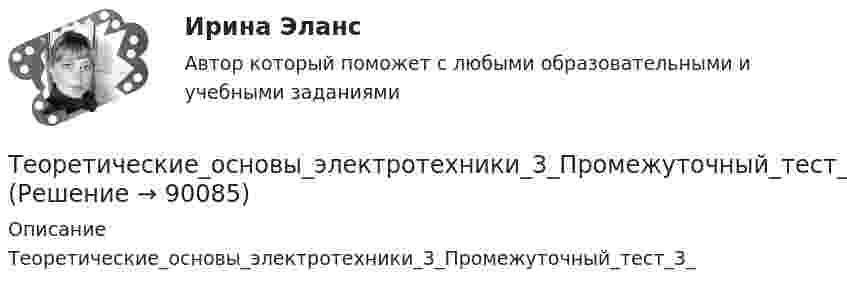      
            Описание
            Теоретические_основы_электротехники_3_Промежуточный_тест_3_   
            
            
            Теоретические_основы_электротехники_3_Промежуточный_тест_2Теоретические_основы_электротехники_3_Промежуточный_тест_3_Теоретические основы электротехники 3 (ТОЭ 3) промежуточные тесты, итоговый тест, РосдистантТеоретические основы электротехники (4).ти💯 Теоретические основы электротехники (4).ти (ответы на тест Синергия / МТИ / МосАП, ноябрь 2022)💯 Теоретические основы электротехники (4).ти (ответы на тест Синергия / МТИ / МосАП, октябрь 2022)Теоретические основы электротехники (4).ти (тест с ответами Синергия/МОИ/ МТИ)теоретические основы электротехники 2 итоговый тес Теоретические основы электротехники 2 (РОСДИСТАНТ) Задание 1,2,3,4 (ВАРИАНТ  4.1)Теоретические основы электротехники (2).ти ответы на тест Синергия / МТИ / МосАП⭐ Теоретические основы электротехники (2).ти (ответы на тест Синергия / МТИ / МосАП, ноябрь 2022)Теоретические основы электротехники (2).ти (тест с ответами Синергия/МОИ/ МТИ)Теоретические основы электротехники 3 _П3 2.Вар 5Теоретические основы электротехники 3 _П3 5.Вар 5