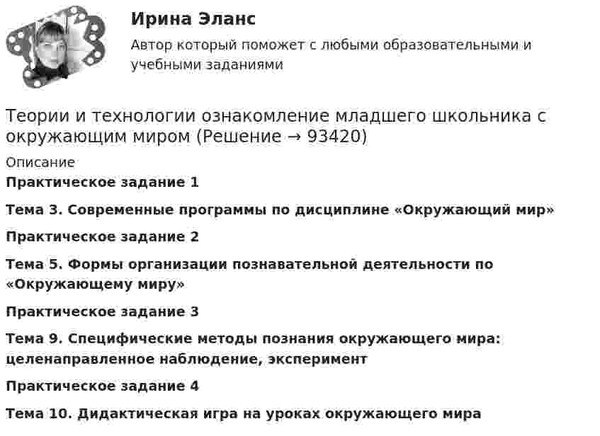      
            Описание
            Практическое задание 1 Тема 3. Современные программы по дисциплине «Окружающий мир»Практическое задание 2Тема 5. Формы организации познавательной деятельности по «Окружающему миру»Практическое задание 3 Тема 9. Специфические методы познания окружающего мира: целенаправленное наблюдение, экспериментПрактическое задание 4Тема 10. Дидактическая игра на уроках окружающего мира   
            
            
            Теории и технологии начального языкового образования 2Теории и технологии ознакомление младшего школьника с окружающим миромТеории и технологии развития речи детей ДОШ_задание1Теории и технологии развития речи детей ДОШ_задание2Теории и технологии развития речи детей ДОШ_задание3Теории и технологии развития речи детей ДОШ_задание4Теории и технологии развития речи детей дошкольного возрастаТеоретическое задание. Психологическое воздействие рекламы на потребителя и его механизмы. Методические указания к теоретическому заданию. В контрольной работе по данной теме необходимо показать: Концепция рекламы как формы психологических воздействий.Теории игровой деятельности в контексте психологических направленийтеории и модели экономического ростаТеории и технологии начального литературного образования (112 вопросов)Теории и технологии начального математического образования 1 (139 вопросов)Теории и технологии начального языкового образованияТеории и технологии начального языкового образования 1