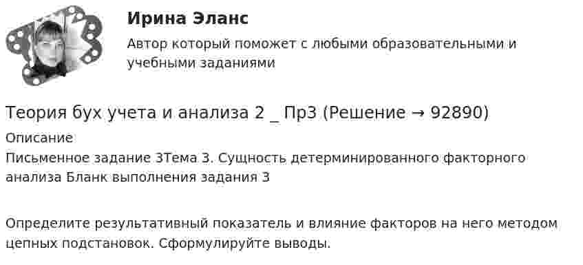      
            Описание
            Письменное задание 3Тема 3. Сущность детерминированного факторного анализа Бланк выполнения задания 3	Определите результативный показатель и влияние факторов на него методом цепных подстановок. Сформулируйте выводы.   
            
            
            Теория бух учета и анализа 2 _ Пр1Теория бух учета и анализа 2 _ Пр3Теория бух.учёта Росдистант (ТГУ)Теория вероятностейТеория вероятностейТеория вероятностей БОНЧ. Вариант 10Теория вероятностей Вариант 4 (8 заданий) 1. Вероятность получить высокие дивиденды по акциям на первом предприятии – 0,2, на втором – 0,35, на третьем – 0,15. Определите вероятность того, что акционер, имеющий акции всех предприятий, получит высокие дивиденды: а) на всех предприятиях; б) хотя бы на одном предприятии; в) только на одном предприятии.Теория бухгалтерского учетатеория бухгалтерского учета в бизнесеТеория бухгалтерского учета. ГОТОВЫЕ ЗАДАНИЯ 1-4. ТГУ РосдистантТеория бухгалтерского учета и анализа 2Теория бухгалтерского учёта и анализа 2 / Итоговый тест с ответами 92%Теория бухгалтерского учета. Синергия. Ответы на ИТОГОВЫЙ ТЕСТ. На отлично!Теория бухгалтерского учета (тест с ответами Синергия)