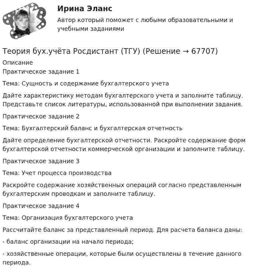      
            Описание
            Практическое задание 1	Тема: Сущность и содержание бухгалтерского учетаДайте характеристику методам бухгалтерского учета и заполните таблицу. Представьте список литературы, использованной при выполнении задания.Практическое задание 2Тема: Бухгалтерский баланс и бухгалтерская отчетностьДайте определение бухгалтерской отчетности. Раскройте содержание форм бухгалтерской отчетности коммерческой организации и заполните таблицу. Практическое задание 3Тема: Учет процесса производстваРаскройте содержание хозяйственных операций согласно представленным бухгалтерским проводкам и заполните таблицу.Практическое задание 4Тема: Организация бухгалтерского учета	Рассчитайте баланс за представленный период. Для расчета баланса даны: -      баланс организации на начало периода;-      хозяйственные операции, которые были осуществлены в течение данного периода.    
            
            
            Теория бух учета и анализа 2 _ Пр3Теория бух.учёта Росдистант (ТГУ)Теория вероятностейТеория вероятностейТеория вероятностей БОНЧ. Вариант 10Теория вероятностей Вариант 4 (8 заданий) 1. Вероятность получить высокие дивиденды по акциям на первом предприятии – 0,2, на втором – 0,35, на третьем – 0,15. Определите вероятность того, что акционер, имеющий акции всех предприятий, получит высокие дивиденды: а) на всех предприятиях; б) хотя бы на одном предприятии; в) только на одном предприятии.Теория вероятностей / Вариант №1 (4 задачи)теория бухгалтерского учета в бизнесеТеория бухгалтерского учета. ГОТОВЫЕ ЗАДАНИЯ 1-4. ТГУ РосдистантТеория бухгалтерского учета и анализа 2Теория бухгалтерского учёта и анализа 2 / Итоговый тест с ответами 92%Теория бухгалтерского учета. Синергия. Ответы на ИТОГОВЫЙ ТЕСТ. На отлично!Теория бухгалтерского учета (тест с ответами Синергия)Теория бухгалтерского учета (тест с ответами Синергия/МОИ/МТИ/МосАП)