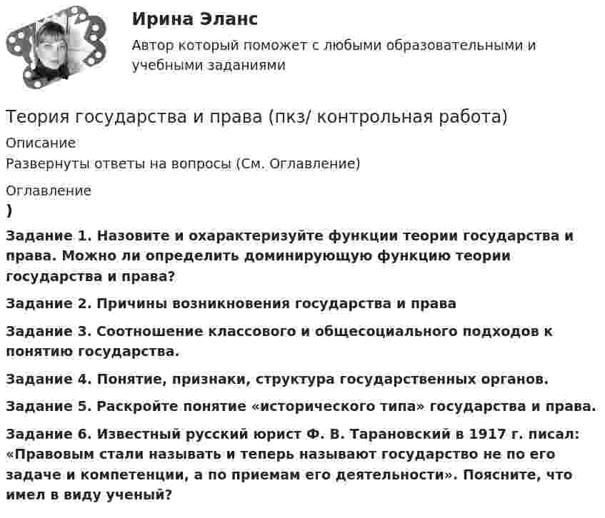    
          Описание
          Развернуты ответы на вопросы (См. Оглавление) 
          Оглавление
          Задание 1. Назовите и охарактеризуйте функции теории государства и права. Можно ли определить доминирующую функцию теории государства и права?Задание 2. Причины возникновения государства и праваЗадание 3. Соотношение классового и общесоциального подходов к понятию государства.Задание 4. Понятие, признаки, структура государственных органов.Задание 5. Раскройте понятие «исторического типа» государства и права.Задание 6. Известный русский юрист Ф. В. Тарановский в 1917 г. писал: «Правовым стали называть и теперь называют государство не по его задаче и компетенции, а по приемам его деятельности». Поясните, что имел в виду ученый? 
            
            
            Теория государства и права ПЗ 1-2 ТГУ РосдистанТеория государства и права (пкз/ контрольная работа)ТЕОРИЯ ГОСУДАРСТВА И ПРАВА СДАН ЯНВАРЬ 2023 СИНЕРГИЯТеория государства и права. СинергияТеория государства и права. СинергияТеория государства и права. Синергия. 🔥 Ответы на КОМПЕТЕНТНОСТНЫЙ ТЕСТ 🔥Теория государства и права синершия 2 семестр💯 Теория государства и права > Итоговый тест (правильные ответы на тест Синергия / МОИ / МТИ / МосАП)Теория государства и права. КОМПЕТЕНТНОСТНЫЙ ТЕСТ💯 Теория государства и права > Компетентностный тест (правильные ответы на тест Синергия / МОИ / МТИ / МосАП)Теория государства и права контрольнаяТеория государства и права ММУ 2023г.Теория государства и права (новый) тест с ответами Синергия/МОИ/ МТИ /МОСАПТеория государства и права (ответы на тест Синергия / МТИ / МОИ / МосАП)