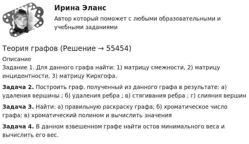      
            Описание
            Задание 1. Для данного графа найти: 1) матрицу смежности, 2) матрицу инцидентности, 3) матрицу Кирхгофа.Задача 2. Построить граф, полученный из данного графа в результате: а) удаления вершины ; б) удаления ребра ; в) стягивания ребра ; г) слияния вершин  Задача 3. Найти: а) правильную раскраску графа; б) хроматическое число графа; в) хроматический полином  и вычислить значения Задача 4. В данном взвешенном графе найти остов минимального веса и вычислить его вес.   
            
            
            Теория государственного суверенитета Ж. Бодена. Контрольная работа по истории политических и правовых учений. Вариант 6.Теория графов Теория договорного права Итоговый тест Теория доказательств в гражданском и арбитражном процессе. Билет №13ТЕОРИЯ ДОКАЗАТЕЛЬСТВ И ДОКАЗЫВАНИЕ В УГОЛОВНОМ ПРОЦЕССЕ (Письменное контрольное задание / контрольная работа)Теория игр✅ Теория игр 114 вопросов СИНЕРГИЯ МТИ 2022Теория государства и права (тест с ответами КОЛЛЕДЖ Синергия/МОИ/ МТИ /МОСАП)Теория государства и права (тест с ответами Синергия)Теория государства и права (Тест с ответами, Синергия)Теория государства и права (тест с ответами Синергия/МОИ/МТИ/МосАП)Теория государства и права. Тесты с ответами (юриспруденция) 2022Теория государства и права ТулГУ январь 2023 93,33%Теория государства и права | Университет Синергия | Юриспруденция | Бакалавриат | 2023-2024 уч.г.|