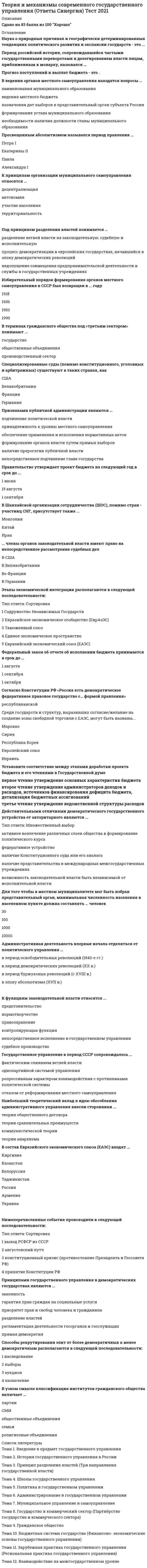    
          Описание
          Сдано на 100баллов в 2020г.! Верно 30 из 30 Скриншот с отметкой прилагается к работе. Ответы выделены цветом.**Если нужны готовые тесты по другим предметам, пишите в личные сообщения скину ссылки**После покупки Вы получите файл с ответами на вопросы которые указаны ниже: 
          Оглавление
          Для того чтобы В местном муниципалитете мог быть избран представительный орган, минимальная численность населения в населенном пункте должна составлять ... человек30100100010000Абсолютная монархия была впервые утверждена как модель государственного управления в период царствованияПетра IЕлизаветы ПетровныЕкатерины IIАлександра IIIЗемская реформа была осуществлена в период правления ...Павла IАлександра IНиколая IАлександра IIПравительство утверждает проект бюджета на следующий год в срок до ...1 июня15 августа1 сентябряГлава муниципалитета может также являться председателем представительного органа в населенных пунктах с численностью в... человек30100100010000Основными свойствами государственного управления как вида деятельности являются ...легитимное право на применение принужденияраспространенность на все общество без ограничения во времени и пространстведемократическая форма организации общественного устройстваобязательное наличие трех ветвей власти (представительной, исполнительной и судебной)системностьНаибольший теоретический вклад в идею обособления административного управления внесли сторонники ...теории общественного договоратеории сравнительных преимуществкоммунистической теориитеории анархизмаВ терминах гражданского общества под «третьим сектором» понимают ...государствообщественные объединенияпроизводственный секторПрогноз поступлений и выплат бюджета - это .Сильнее всего на формирование государственного управления при самодержавии повлияли такие факторы, как...территориальный рост Россииевропейские буржуазные революцииутверждение абсолютной монархиипопытки систематизации муниципального самоуправленияобострение социальных конфликтовкодификация государственного законодательстваУстановите соответствие между терминами и их определениями:эндемическое поле|пространство, безусловно (культурно, политически и т. д.) принадлежащее данной нациипограничное поле|поле, находящееся под контролем нации, но не освоенное ею в такой степени, чтобы считаться безоговорочно закрепленным за нейперекрестное поле|пространство, осваиваемое несколькими государствами с равными возможностямитотальное поле|все непрерывное пространство, находящееся под контролем государства или нациигеополитическая точка опоры|пространство, находящееся в зависимости от государства, но при этом данное государство не контролирует полностью коммуникации с упомянутым пространствомметаполе|пространство, на которое претендуют два или более государства Признаками публичной администрации являются ...подчинение политической властипринадлежность к уровню местного самоуправленияобеспечение применения и исполнения нормативных актовформирование органов власти путем прямых выборовналичие прерогатив публичной властинепосредственное подчинение главе государстваПериод российской истории, сопровождавшийся частыми государственными переворотами и делегированием власти лицам, приближенным к монарху, назывался ...Внешнеторговая деятельность России характеризуется ...отрицательным сальдо торгового баланса и малым объемом товаров с высокой долей переработкиположительным сальдо торгового баланса и малым объемом товаров с высокой долей переработкиотрицательным сальдо торгового баланса и большим объемом товаров с высокой долей переработкиГосударственное управление в период СССР сопровождалось ...фактическим слиянием ветвей властиоднопартийной системой управлениярепрессивным характером взаимодействия с противниками политической системыотказом от реформирования местного самоуправленияСпособы рекрутирования элит от более демократичных к менее демократичным располагаются в следующей последовательности:1 аукцион2 наследование   3 выборы   4 назначение   В узком смысле классификация институтов гражданского общества включает ...партииСМИобщественные объединениясемьирелигиозные объединенияСпециализированные суды (помимо конституционного, уголовных и арбитражных) существуют в таких странах, какСШАВеликобританияФранцияГерманияГосударственная дума должна принять бюджет в первом чтении в течение ... после внесения проекта бюджета на рассмотрение15 дней20 дней25 днейСогласно Конституции РФ «Россия есть демократическое федеративное правовое государство с... формой правления»республиканскойПринципами государственного управления в демократических государствах являются ...законностьгарантия прав граждан на социальные услугиприоритет прав и свобод человека и гражданинаразделение властейрегламентация деятельности госорганов и госслужащихпрямая демократияШколы государственного управления возникали в следующей последовательности:1   эмпирическая школа2   школа человеческих отношений3   классическая школа4   школа социальных систем5   сетевая концепция управления6   бихевиоризмРасставлено верноГлава государства избирается парламентским большинством ...в СШАв Великобританииво Франциив ГерманииУстановите соответствие между органами законодательной власти и государством:США|Бундестаг + БундесратВеликобритания|Палата общин + Палата лордовФранция|Сенат + Национальное собраниеГермания|Палата представителей + СенатБольше всего из бизнес-управления в государственное управление привнесла ...школа человеческих отношенийэмпирическая школасетевая концепция управленияшкола бихевиоризмаК функциям законодательной власти относятся ...представительствонормотворчествоправоохранениеконтролирующая функциянепосредственное исполнение в государственном управлениисудебное производствоУстановите соответствие между этапами доработки проекта бюджета и его чтениями в Государственной думепервое чтение|утверждение ведомственной структуры расходоввторое чтение|утверждение администраторов доходов и расходов, источников финансирования дефицита бюджета, детализация бюджетных ассигнованийтретье чтение|утверждение основных характеристик бюджетаНаука о природных причинах и географически детерминированных тенденциях политического развития иэкспансии государств - это ...Если рассматривать последовательность сбора бюджетной отчетности, ее получатели будут располагаться вследующем порядке:1 Федеральное казначейство2 Министерство финансов   3 Правительство РФ   4 администратор расходовРасставлено верноВ данный момент полноправными участниками СНГ являются ... государств81115 
            
            
            Теория и механизмы современного государственного управления.Тест Синергия 2020г. на 100балловТеория и механизмы современного государственного управления (тест с ответами Синергия)Теория информационных процессов и систем 2 семестр «Синергия» МФПУТеория информационных процессов и систем ответв на тесты по синергия Теория информационных процессов и систем Ответы 77 баллов (Тесты Синергия) Теория информационных процессов и систем (Ответы 90 баллов) Тест СинергияТеория информационных процессов и систем Ответы (Тесты Синергия)Теория игр. Тест с ответами Синергия. Теория игр (тест с ответами «Синергия»).. 2Теория и методика развития дошкольника Тест Синергия 70 вопросовТеория и методика развития дошкольника (тест с ответами Синергия)Теория и методика развития речиТеория и методика физического воспитания с практикумом тест1Теория и методика физического воспитания с практикумом тест 2
