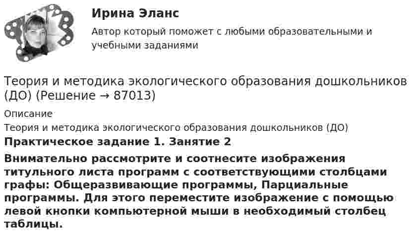      
            Описание
            Теория и методика экологического образования дошкольников (ДО)Практическое задание 1. Занятие 2Внимательно рассмотрите и соотнесите изображения титульного листа программ с соответствующими столбцами графы: Общеразвивающие программы, Парциальные программы. Для этого переместите изображение с помощью левой кнопки компьютерной мыши в необходимый столбец таблицы.   
            
            
            Теория и методика экологического образования дошкольников (ДО)Теория и методика экологического образования дошкольников (ДО)Теория и методика экологического образования дошкольников (ДО)Теория и методика экологического образования дошкольников (ДО)Теория и методика экологического образования дошкольников (ДО)Теория и методика экологического образования дошкольников (ДО)Теория и методика экологического образования дошкольников (ДО)Теория и методика экологического образования дошкольников (ДО)Теория и методика экологического образования дошкольников (ДО)Теория и методика экологического образования дошкольников (ДО)Теория и методика экологического образования дошкольников (ДО)Теория и методика экологического образования дошкольников (ДО)Теория и методика экологического образования дошкольников (ДО)Теория и методика экологического образования дошкольников (ДО)
