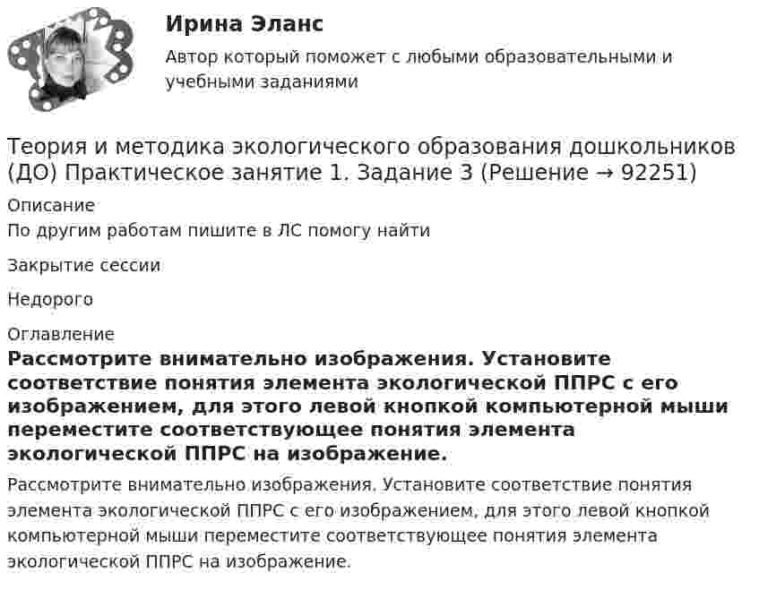      
            Описание
            По другим работам пишите в ЛС помогу найтиЗакрытие сессииНедорого 
            Оглавление
            Рассмотрите внимательно изображения. Установите соответствие понятия элемента экологической ППРС  с его изображением, для этого  левой кнопкой  компьютерной мыши переместите соответствующее  понятия элемента экологической ППРС на изображение.  
            
            
            Теория и методика экологического образования дошкольников (ДО) Практическое задание 2. Занятие 3,5,7,8,11  НСПКТеория и методика экологического образования дошкольников (ДО) Практическое занятие 1. Задание 3Теория и методика экологического образования дошкольников (ДО) Практическое занятие 1. Задание 5Теория и методика экологического образования дошкольников (ДО) Практическое занятие 1. Задание 9Теория и методика экологического образования дошкольников (ДО) Практическое занятие 1. Задания 1,4,7,8Теория и методика экологического образования дошкольников (ДО) Практическое занятие 1. Задания 1,4,7,8Теория и методика экологического образования дошкольников (ДО) Практическое занятие 1. Задания 1,4,7,8 НСПКТеория и методика экологического образования дошкольников (ДО)Теория и методика экологического образования дошкольников (ДО)Теория и методика экологического образования дошкольников (ДО)Теория и методика экологического образования дошкольников (ДО)Теория и методика экологического образования дошкольников (ДО) КомплексТеория и методика экологического образования дошкольников (ДО) Комплексное заданиеТеория и методика экологического образования дошкольников (ДО) Практическое задание 2. Занятие 3,5,7,8,11